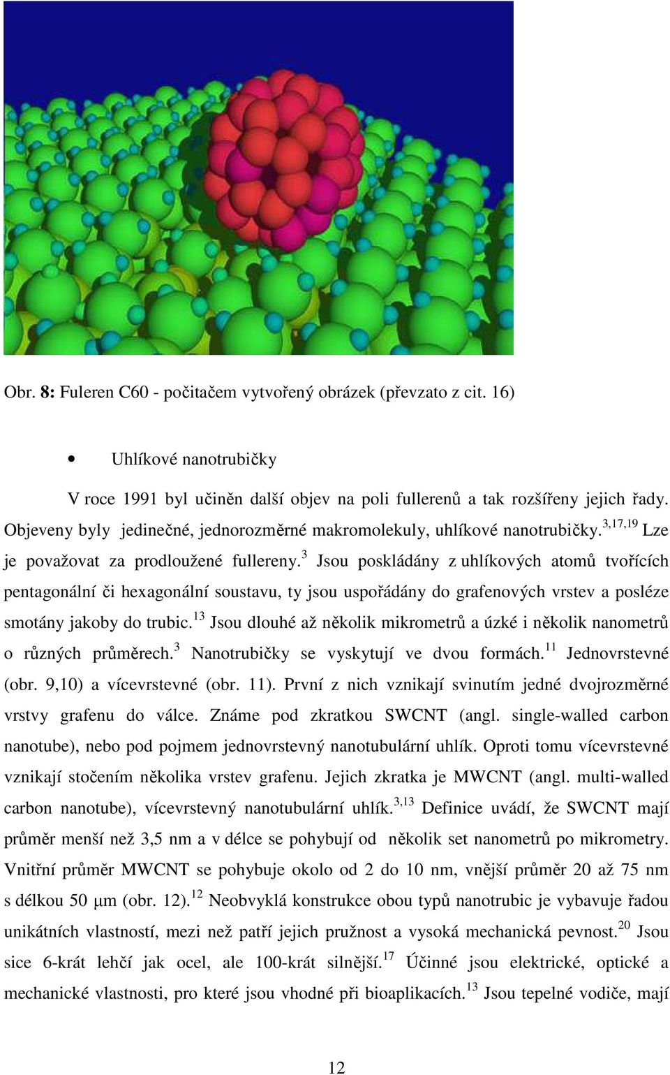 3 Jsou poskládány z uhlíkových atomů tvořících pentagonální či hexagonální soustavu, ty jsou uspořádány do grafenových vrstev a posléze smotány jakoby do trubic.