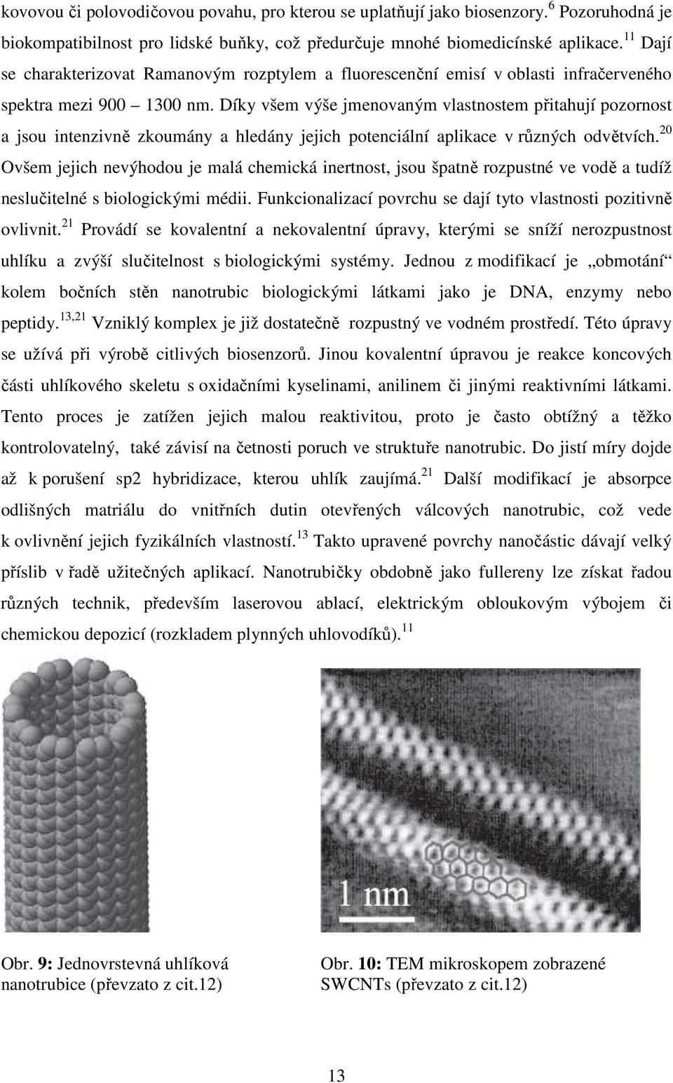 Díky všem výše jmenovaným vlastnostem přitahují pozornost a jsou intenzivně zkoumány a hledány jejich potenciální aplikace v různých odvětvích.