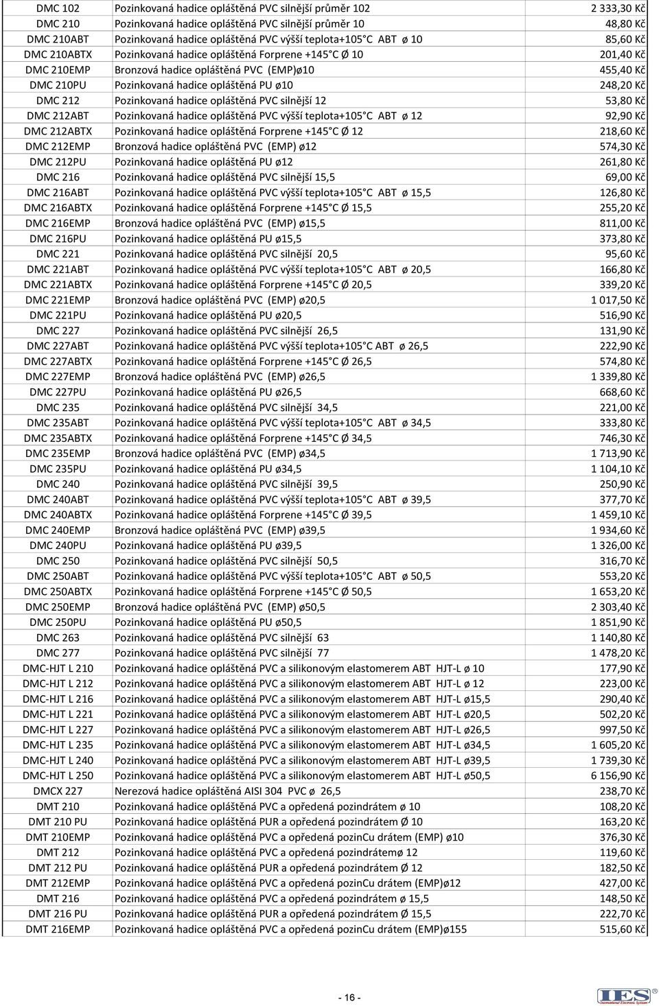 opláštěná PU ø10 248,20 Kč DMC 212 Pozinkovaná hadice opláštěná PVC silnější 12 53,80 Kč DMC 212ABT Pozinkovaná hadice opláštěná PVC výšší teplota+105 C ABT ø 12 92,90 Kč DMC 212ABTX Pozinkovaná