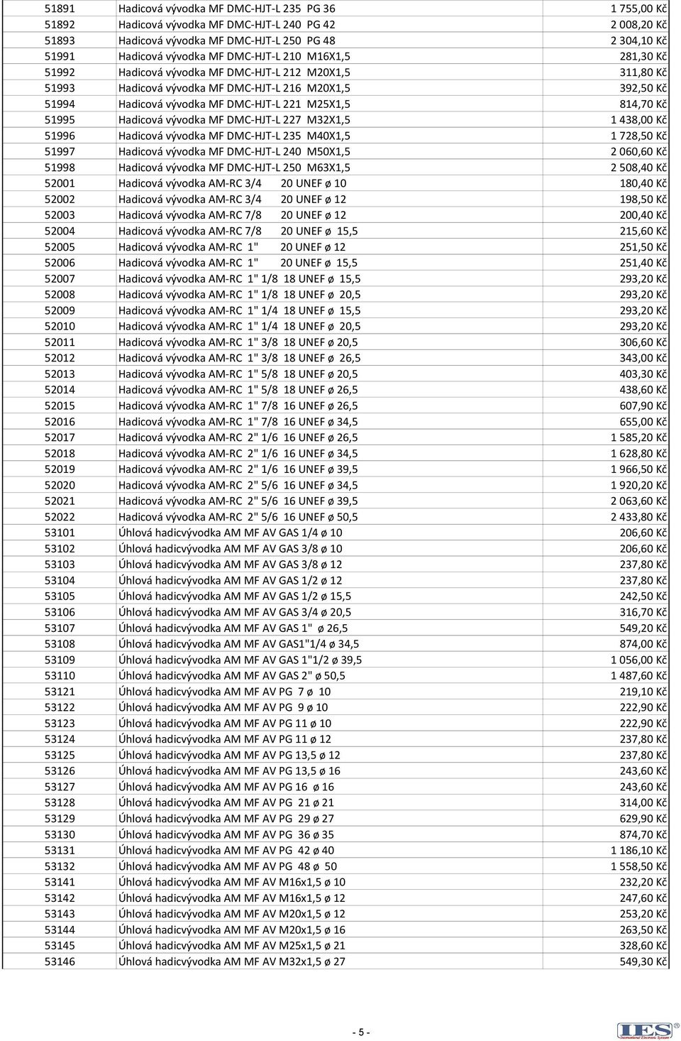 814,70 Kč 51995 Hadicová vývodka MF DMC-HJT-L 227 M32X1,5 1 438,00 Kč 51996 Hadicová vývodka MF DMC-HJT-L 235 M40X1,5 1 728,50 Kč 51997 Hadicová vývodka MF DMC-HJT-L 240 M50X1,5 2 060,60 Kč 51998