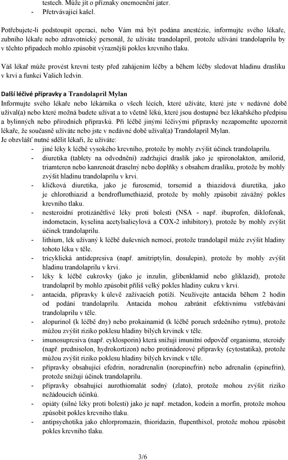 těchto případech mohlo způsobit výraznější pokles krevního tlaku. Váš lékař může provést krevní testy před zahájením léčby a během léčby sledovat hladinu draslíku v krvi a funkci Vašich ledvin.