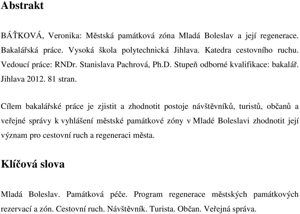 Cílem bakalářské práce je zjistit a zhodnotit postoje návštěvníků, turistů, občanů a veřejné správy k vyhlášení městské památkové zóny v Mladé Boleslavi zhodnotit