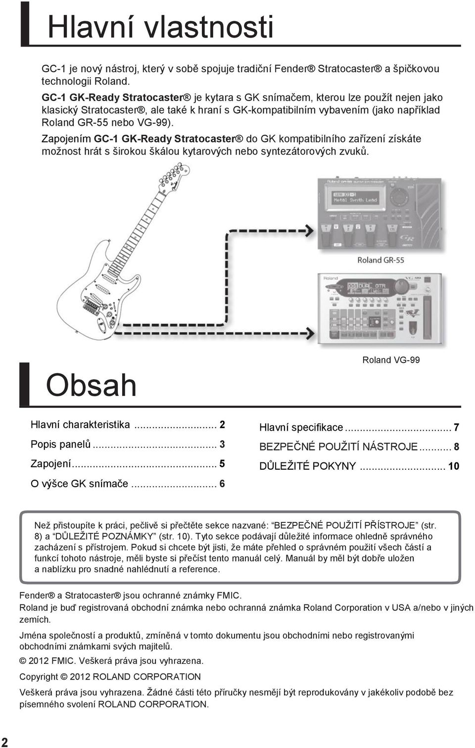 Zapojením GC-1 GK-Ready Stratocaster do GK kompatibilního zařízení získáte možnost hrát s širokou škálou kytarových nebo syntezátorových zvuků. Obsah Roland VG-99 Hlavní charakteristika.