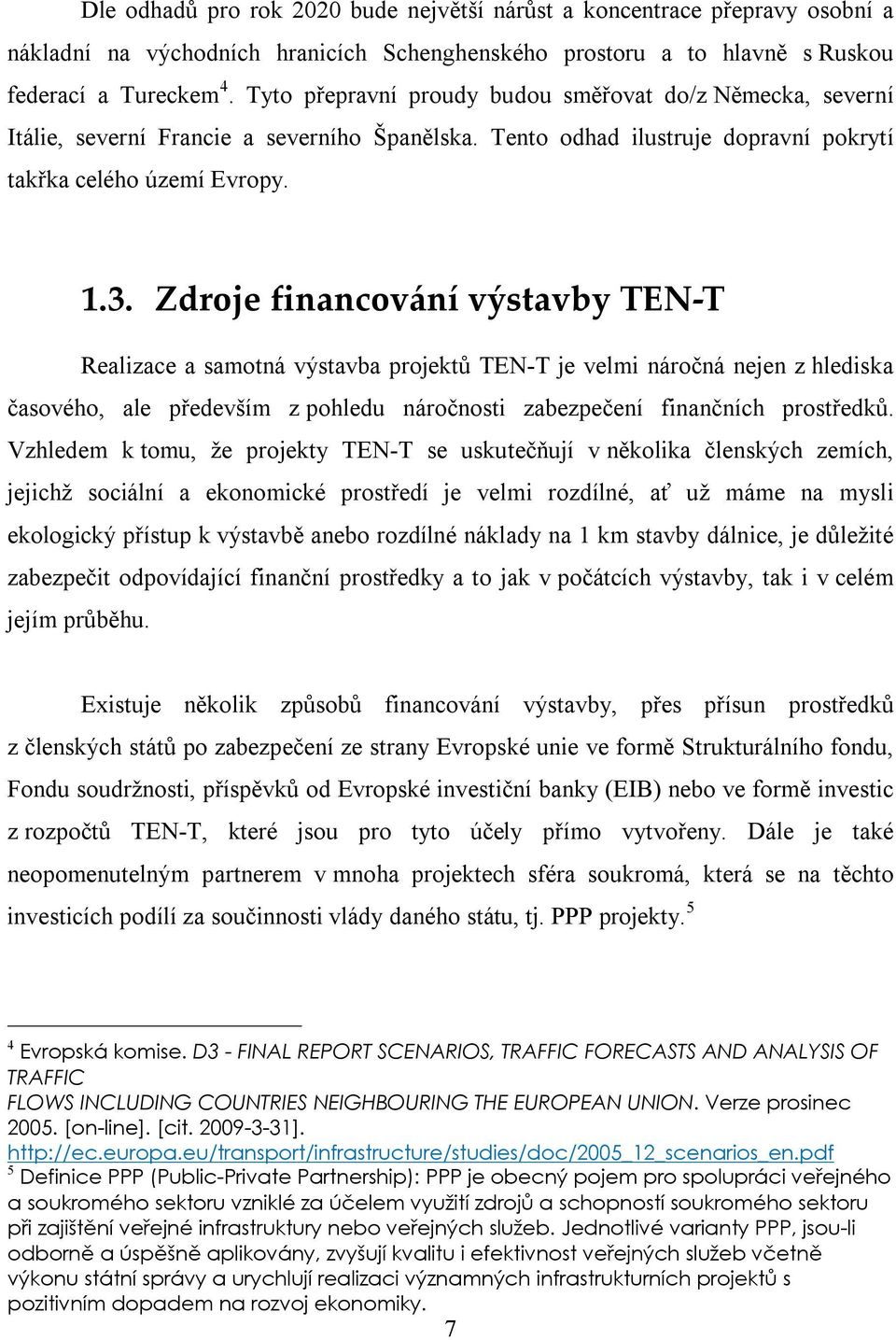 Zdroje financování výstavby TEN-T Realizace a samotná výstavba projektů TEN-T je velmi náročná nejen z hlediska časového, ale především z pohledu náročnosti zabezpečení finančních prostředků.