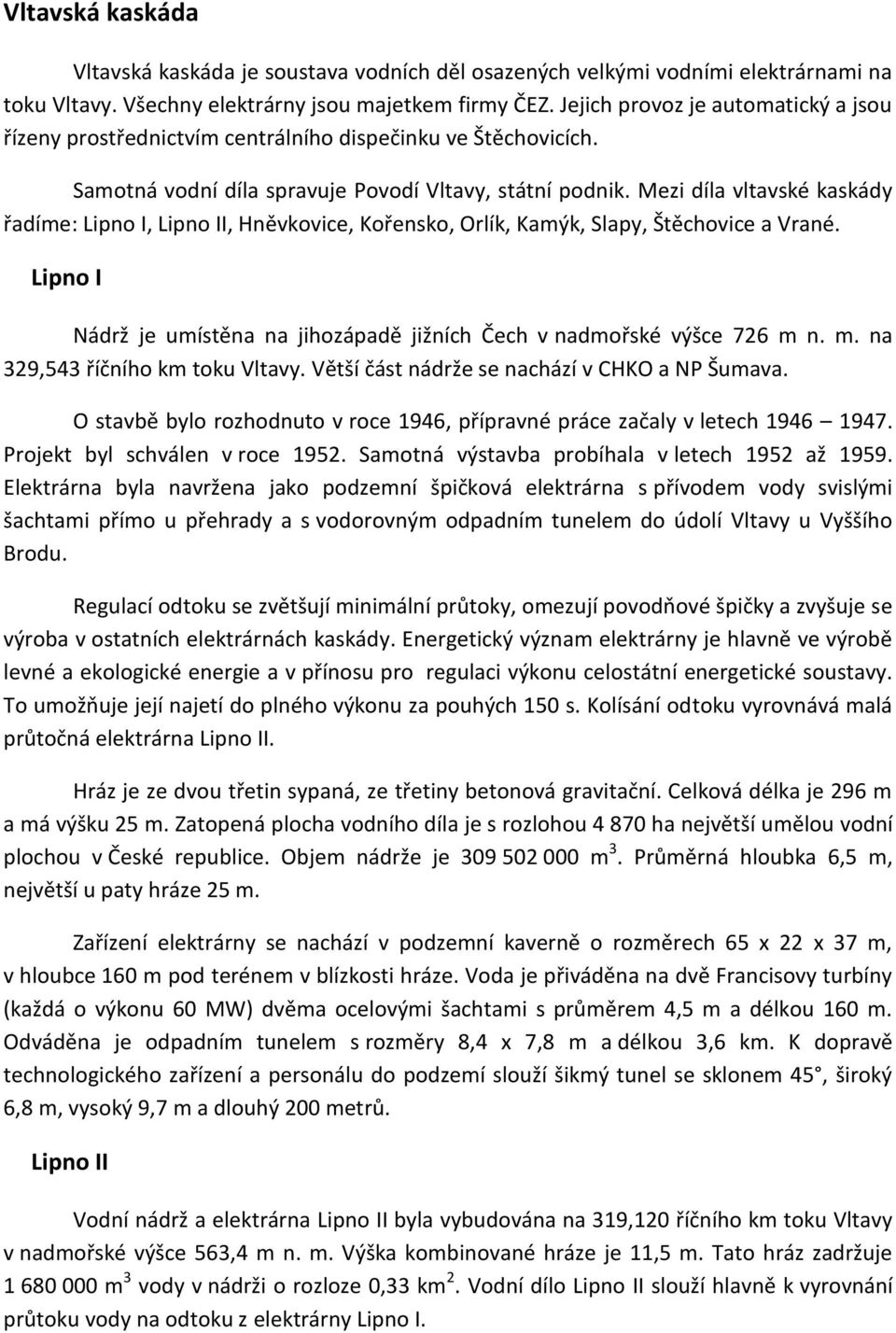 Mezi díla vltavské kaskády řadíme: Lipno I, Lipno II, Hněvkovice, Kořensko, Orlík, Kamýk, Slapy, Štěchovice a Vrané. Lipno I Nádrž je umístěna na jihozápadě jižních Čech v nadmořské výšce 726 m 