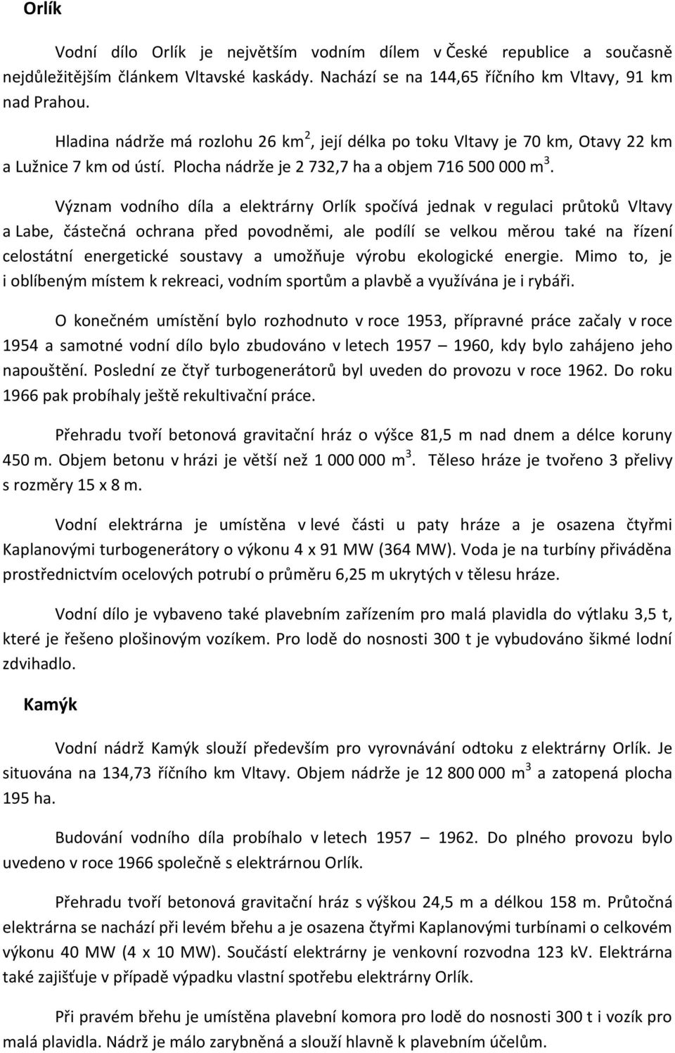 Význam vodního díla a elektrárny Orlík spočívá jednak v regulaci průtoků Vltavy a Labe, částečná ochrana před povodněmi, ale podílí se velkou měrou také na řízení celostátní energetické soustavy a