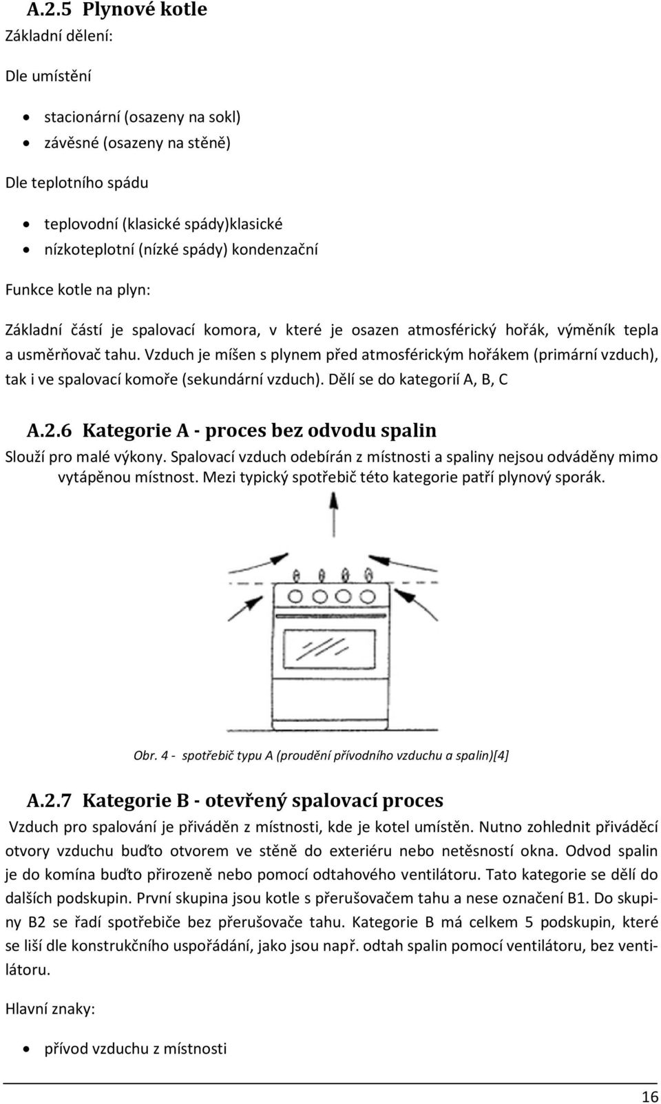 Vzduch je míšen s plynem před atmosférickým hořákem (primární vzduch), tak i ve spalovací komoře (sekundární vzduch). Dělí se do kategorií A, B, C A.2.