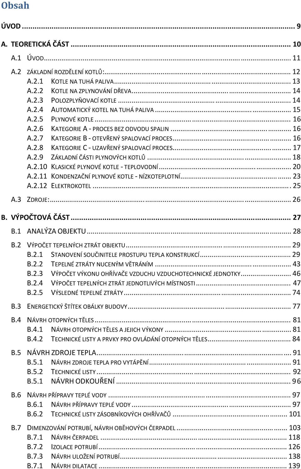 .. 18 A.2.10 KLASICKÉ PLYNOVÉ KOTLE - TEPLOVODNÍ... 20 A.2.11 KONDENZAČNÍ PLYNOVÉ KOTLE - NÍZKOTEPLOTNÍ... 23 A.2.12 ELEKTROKOTEL... 25 A.3 ZDROJE:... 26 B. VÝPOČTOVÁ ČÁST... 27 B.1 ANALÝZA OBJEKTU.