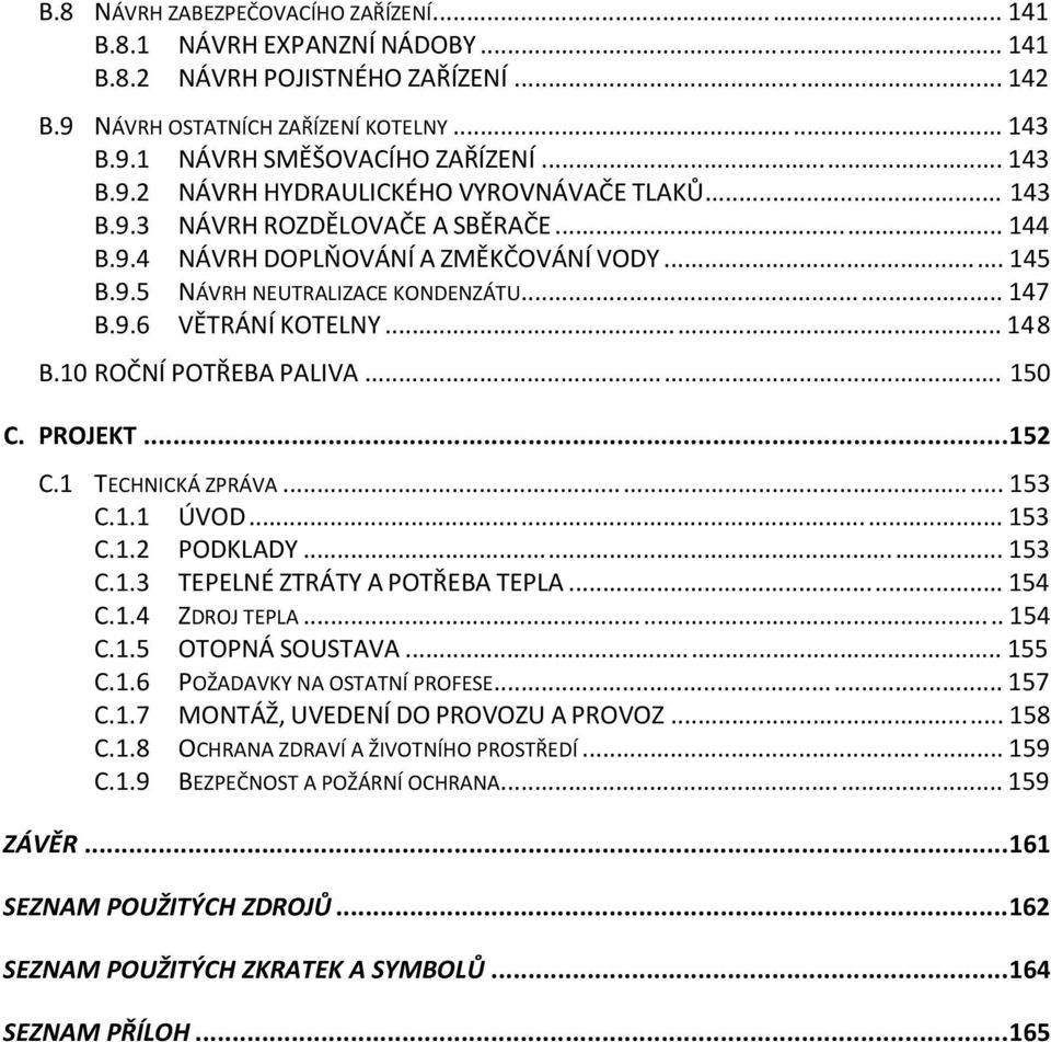 .. 150 C. PROJEKT... 152 C.1 TECHNICKÁ ZPRÁVA... 153 C.1.1 ÚVOD... 153 C.1.2 PODKLADY... 153 C.1.3 TEPELNÉ ZTRÁTY A POTŘEBA TEPLA... 154 C.1.4 ZDROJ TEPLA... 154 C.1.5 OTOPNÁ SOUSTAVA... 155 C.1.6 POŽADAVKY NA OSTATNÍ PROFESE.