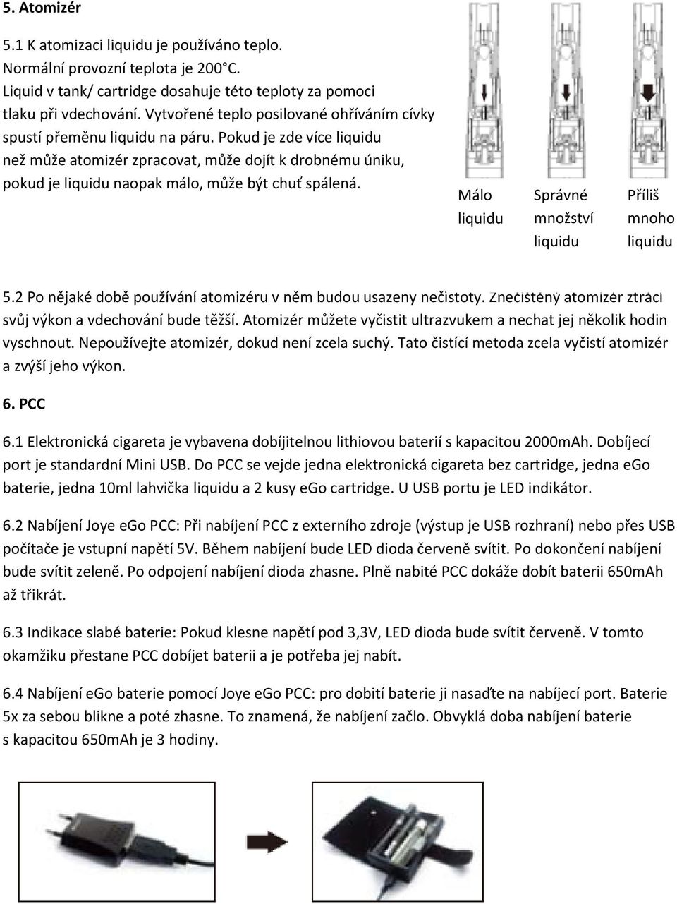 Pokud je zde více liquidu než může atomizér zpracovat, může dojít k drobnému úniku, pokud je liquidu naopak málo, může být chuť spálená. Málo liquidu Správné množství liquidu Příliš mnoho liquidu 5.