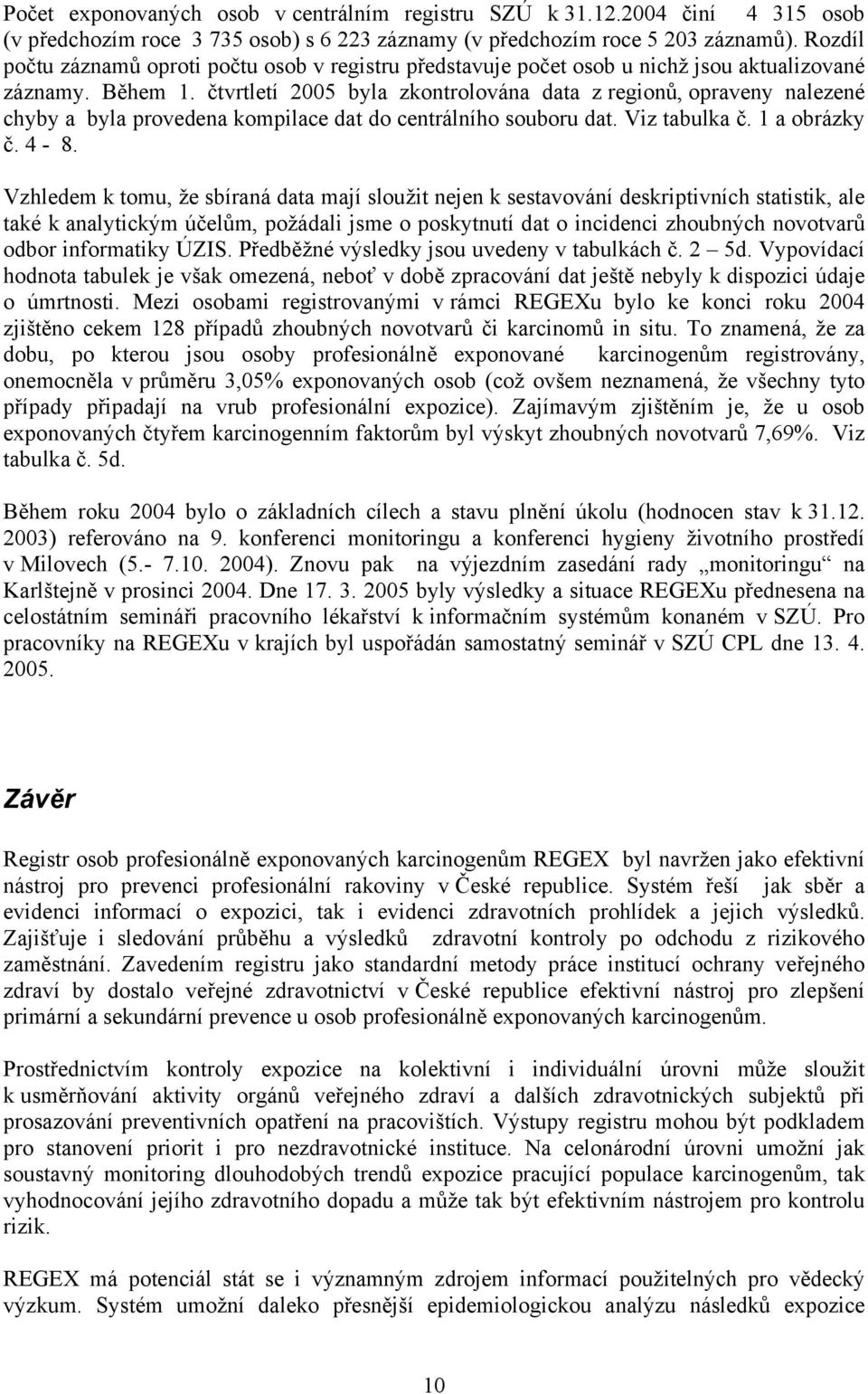 čtvrtletí 2005 byla zkontrolována data z regionů, opraveny nalezené chyby a byla provedena kompilace dat do centrálního souboru dat. Viz tabulka č. 1 a obrázky č. 4-8.