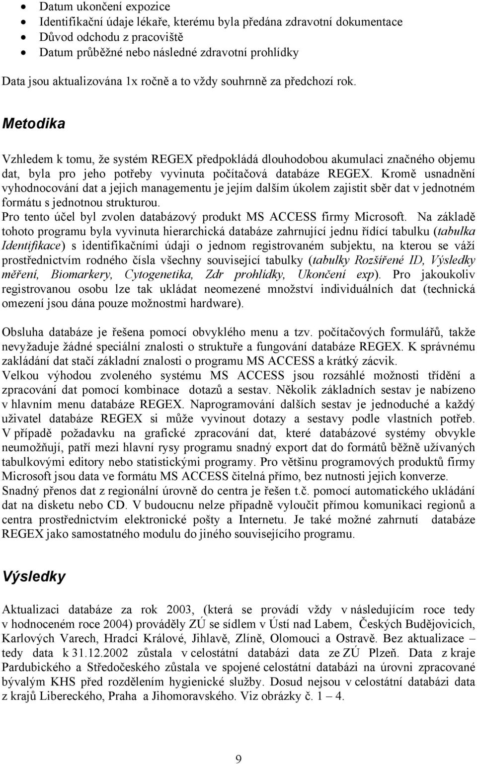 Kromě usnadnění vyhodnocování dat a jejich managementu je jejím dalším úkolem zajistit sběr dat v jednotném formátu s jednotnou strukturou.