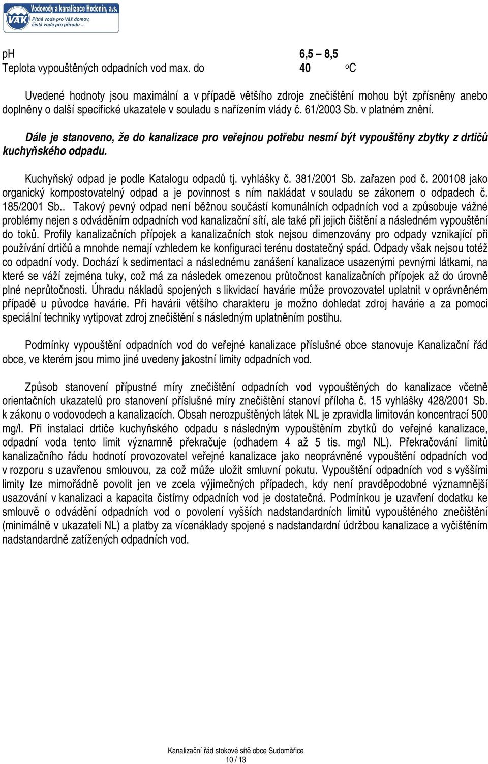 v platném znění. Dále je stanoveno, že do kanalizace pro veřejnou potřebu nesmí být vypouštěny zbytky z drtičů kuchyňského odpadu. Kuchyňský odpad je podle Katalogu odpadů tj. vyhlášky č. 381/2001 Sb.