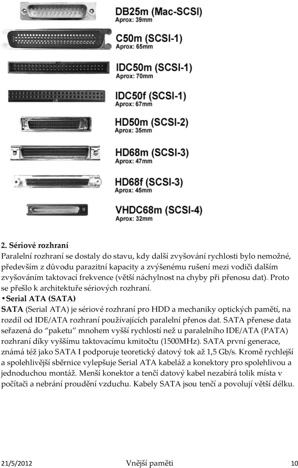 Serial ATA (SATA) SATA (Serial ATA) je sériové rozhraní pro HDD a mechaniky optických pamětí, na rozdíl od IDE/ATA rozhraní používajících paralelní přenos dat.