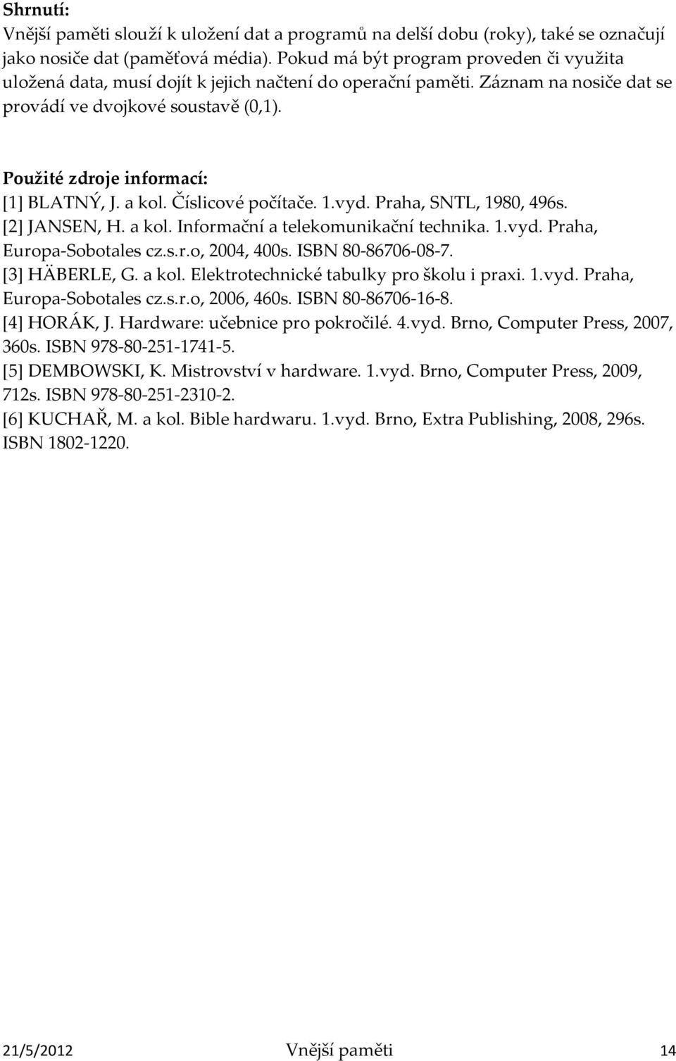 Použité zdroje informací: [1] BLATNÝ, J. a kol. Číslicové počítače. 1.vyd. Praha, SNTL, 1980, 496s. [2] JANSEN, H. a kol. Informační a telekomunikační technika. 1.vyd. Praha, Europa-Sobotales cz.s.r.o, 2004, 400s.