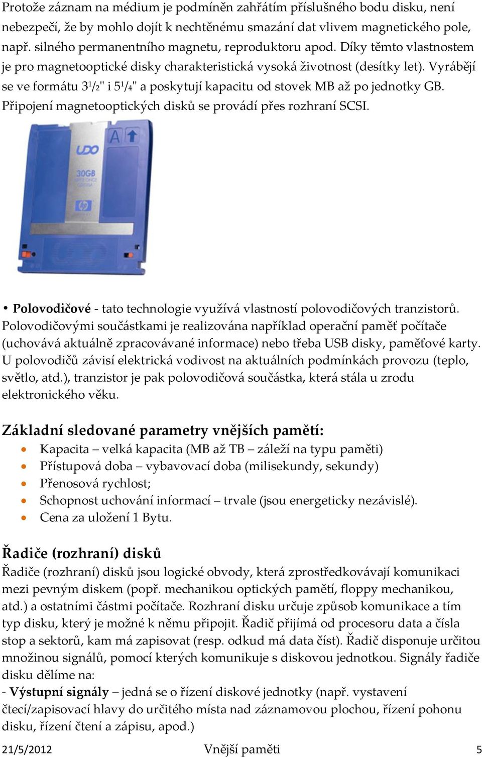 Vyrábějí se ve formátu 3 1 /2" i 5 1 /4" a poskytují kapacitu od stovek MB až po jednotky GB. Připojení magnetooptických disků se provádí přes rozhraní SCSI.