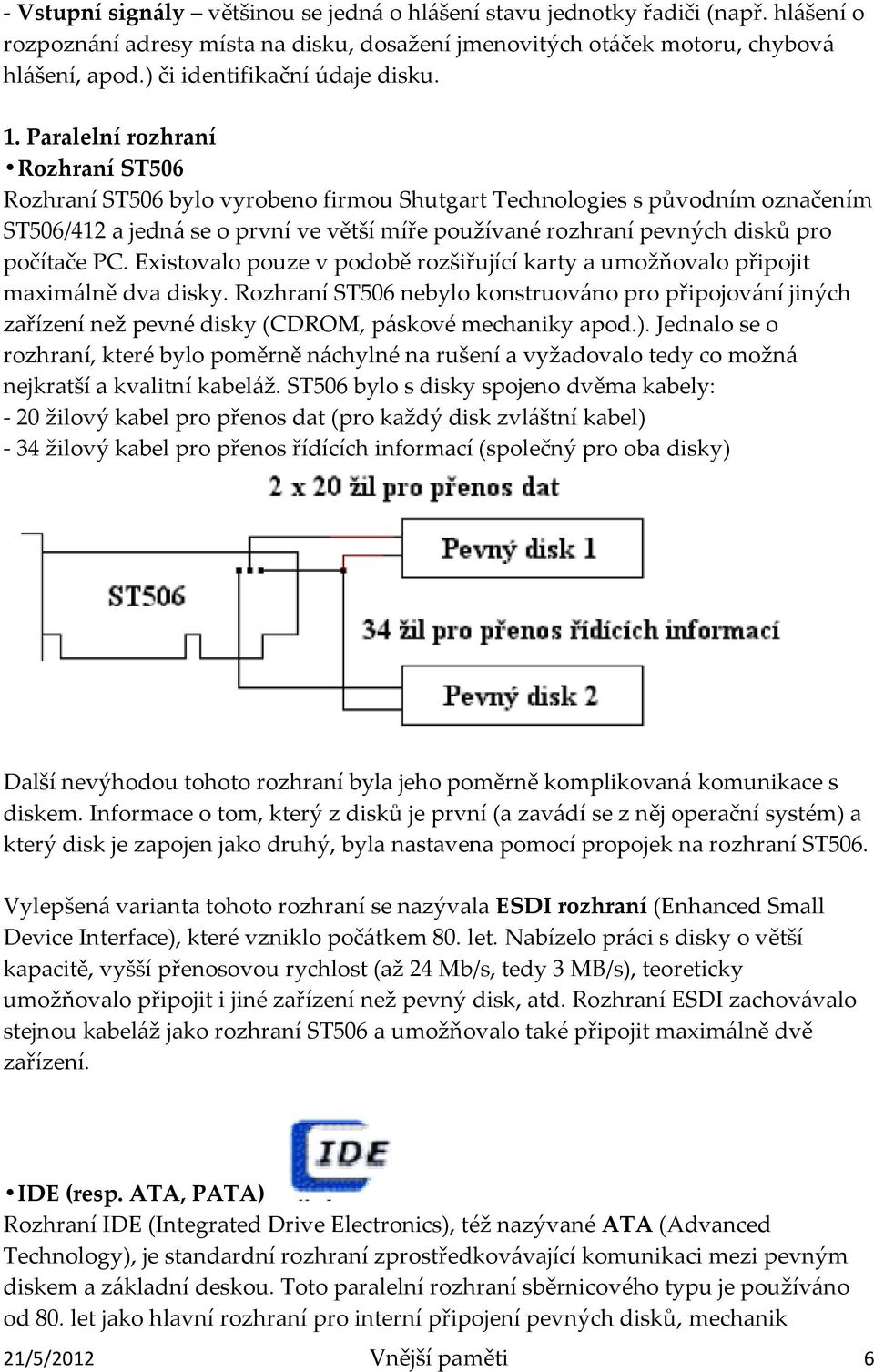 Paralelní rozhraní Rozhraní ST506 Rozhraní ST506 bylo vyrobeno firmou Shutgart Technologies s původním označením ST506/412 a jedná se o první ve větší míře používané rozhraní pevných disků pro