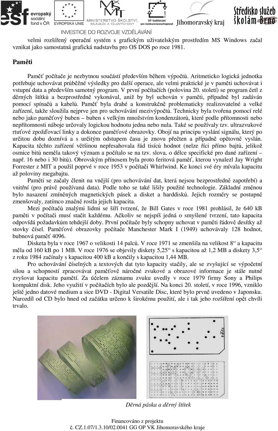 Aritmeticko logická jednotka potřebuje uchovávat průběžné výsledky pro další operace, ale velmi praktické je v paměti uchovávat i vstupní data a především samotný program.