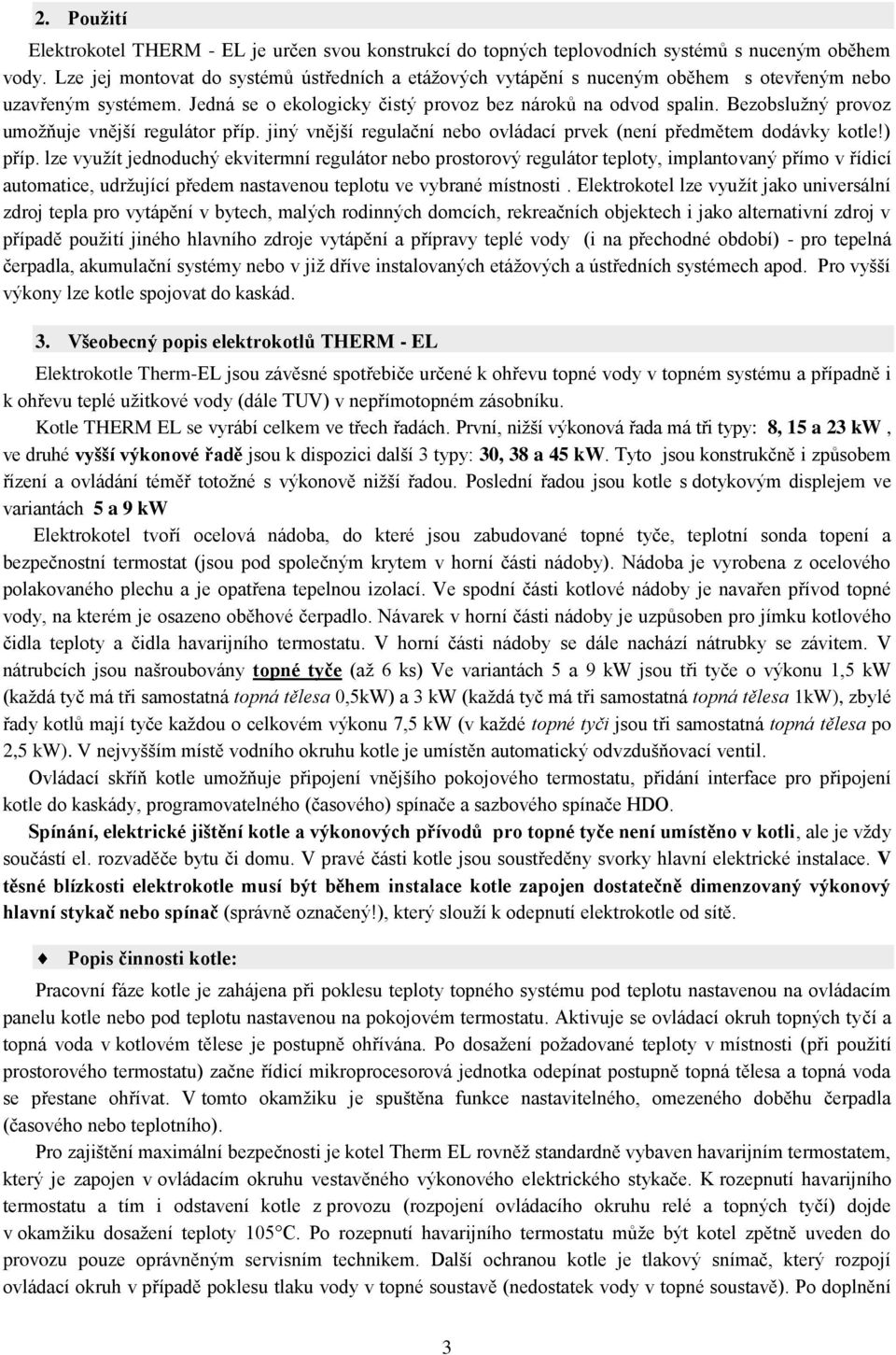 Bezobsluţný provoz umoţňuje vnější regulátor příp. jiný vnější regulační nebo ovládací prvek (není předmětem dodávky kotle!) příp.