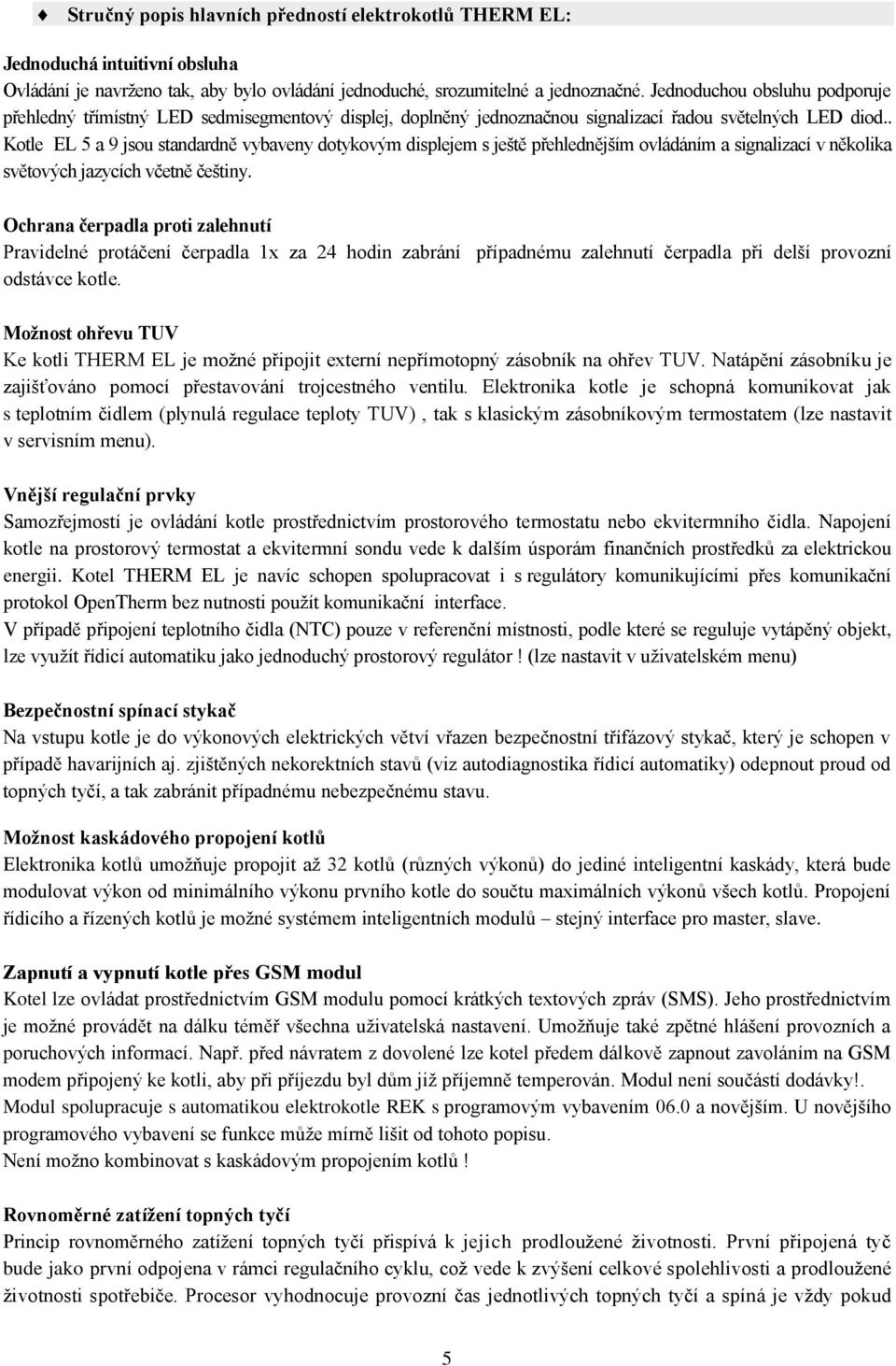 . Kotle EL 5 a 9 jsou standardně vybaveny dotykovým displejem s ještě přehlednějším ovládáním a signalizací v několika světových jazycích včetně češtiny.