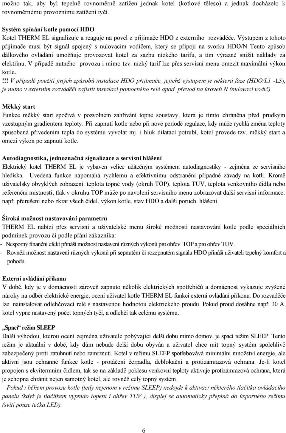 Výstupem z tohoto přijímače musí být signál spojený s nulovacím vodičem, který se připojí na svorku HDO/N Tento způsob dálkového ovládání umoţňuje provozovat kotel za sazbu nízkého tarifu, a tím