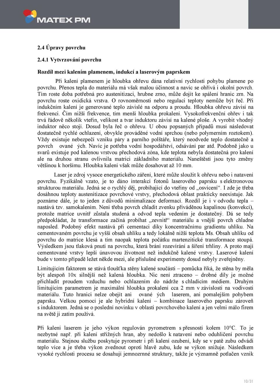 Na povrchu roste oxidická vrstva. O rovnoměrnosti nebo regulaci teploty nemůže být řeč. Při indukčním kalení je generované teplo závislé na odporu a proudu. Hloubka ohřevu závisí na frekvenci.