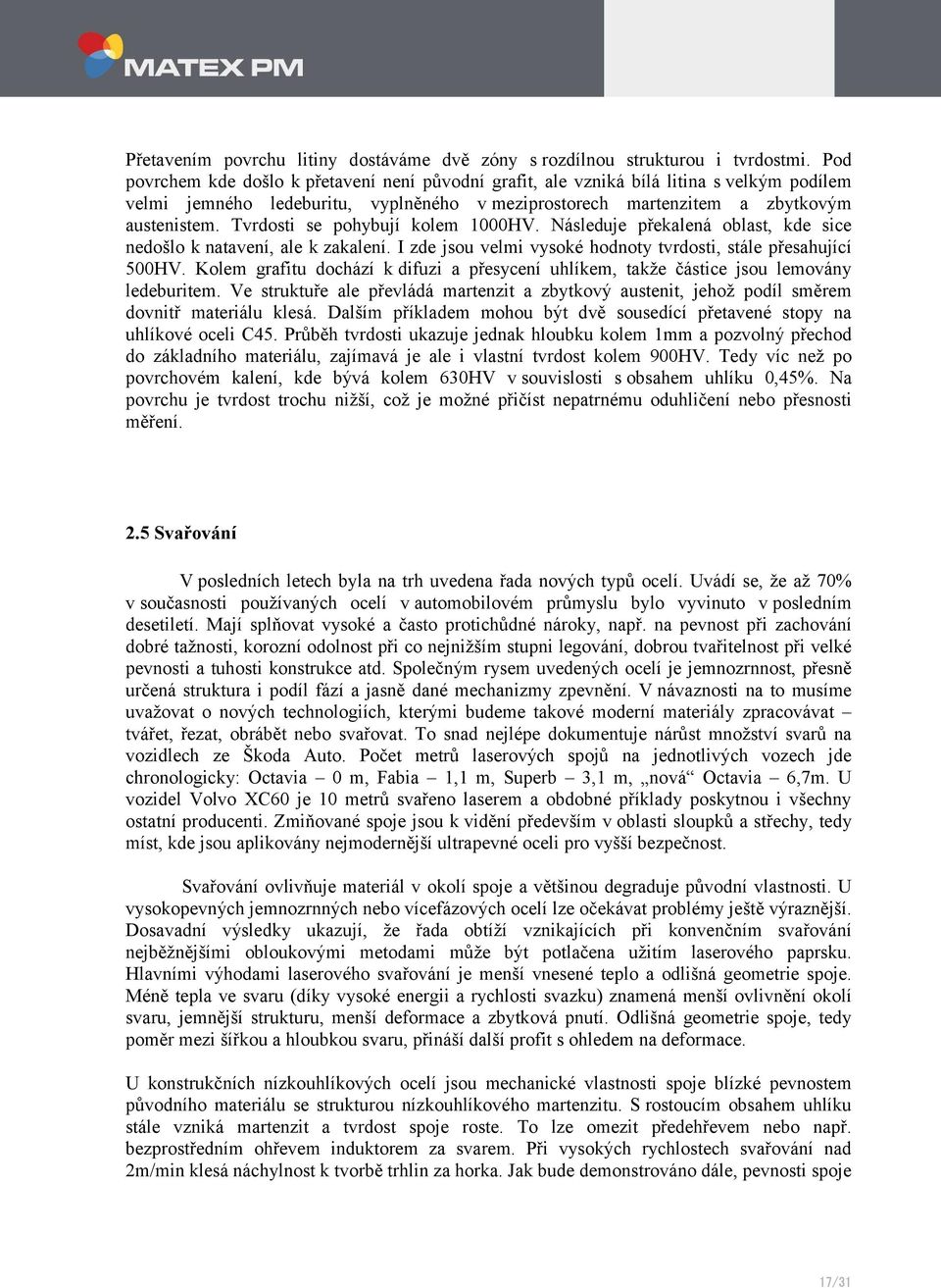 Tvrdosti se pohybují kolem 1000HV. Následuje překalená oblast, kde sice nedošlo k natavení, ale k zakalení. I zde jsou velmi vysoké hodnoty tvrdosti, stále přesahující 500HV.