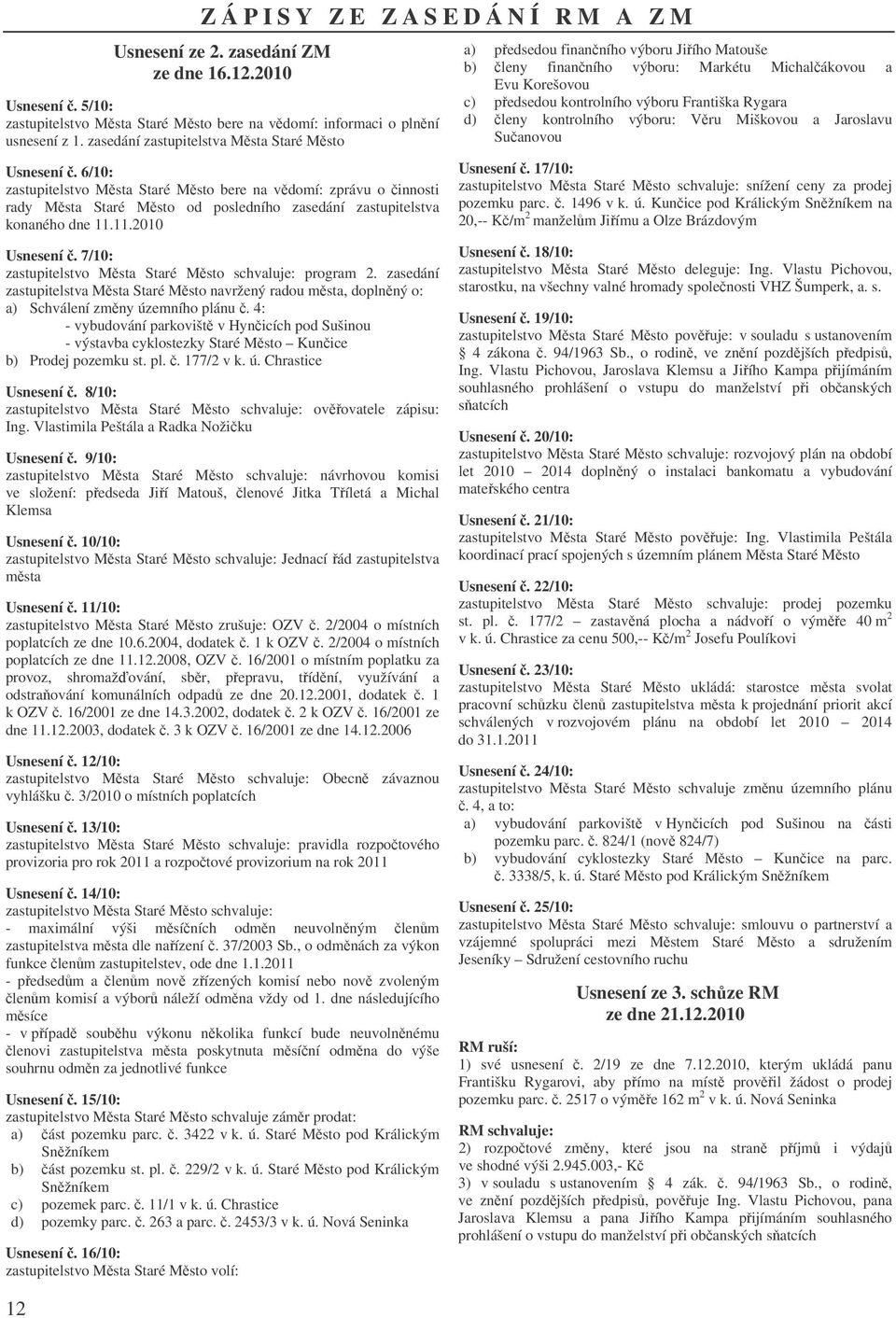 11.2010 Usnesení. 7/10: zastupitelstvo Msta Staré Msto schvaluje: program 2. zasedání zastupitelstva Msta Staré Msto navržený radou msta, doplnný o: a) Schválení zmny územního plánu.