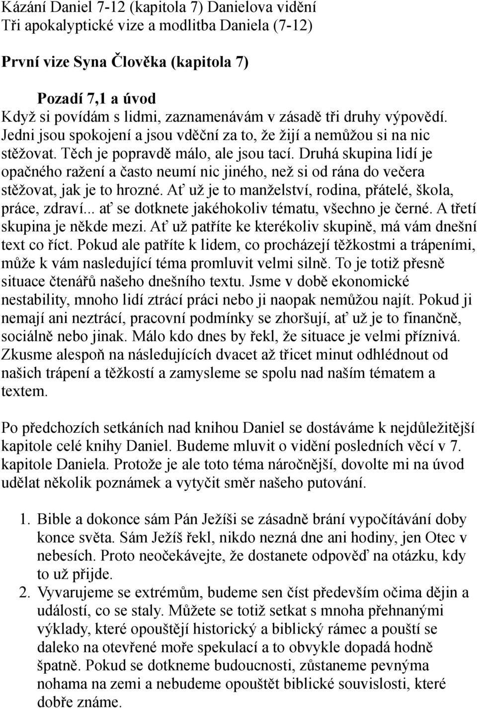 Druhá skupina lidí je opačného ražení a často neumí nic jiného, než si od rána do večera stěžovat, jak je to hrozné. Ať už je to manželství, rodina, přátelé, škola, práce, zdraví.