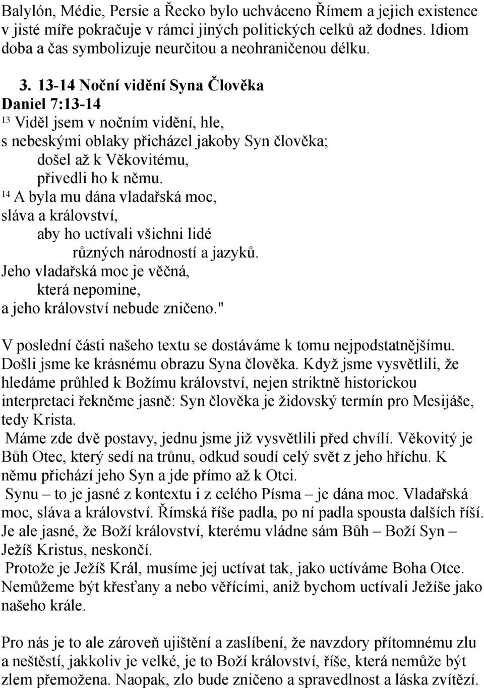 14 A byla mu dána vladařská moc, sláva a království, aby ho uctívali všichni lidé různých národností a jazyků. Jeho vladařská moc je věčná, která nepomine, a jeho království nebude zničeno.