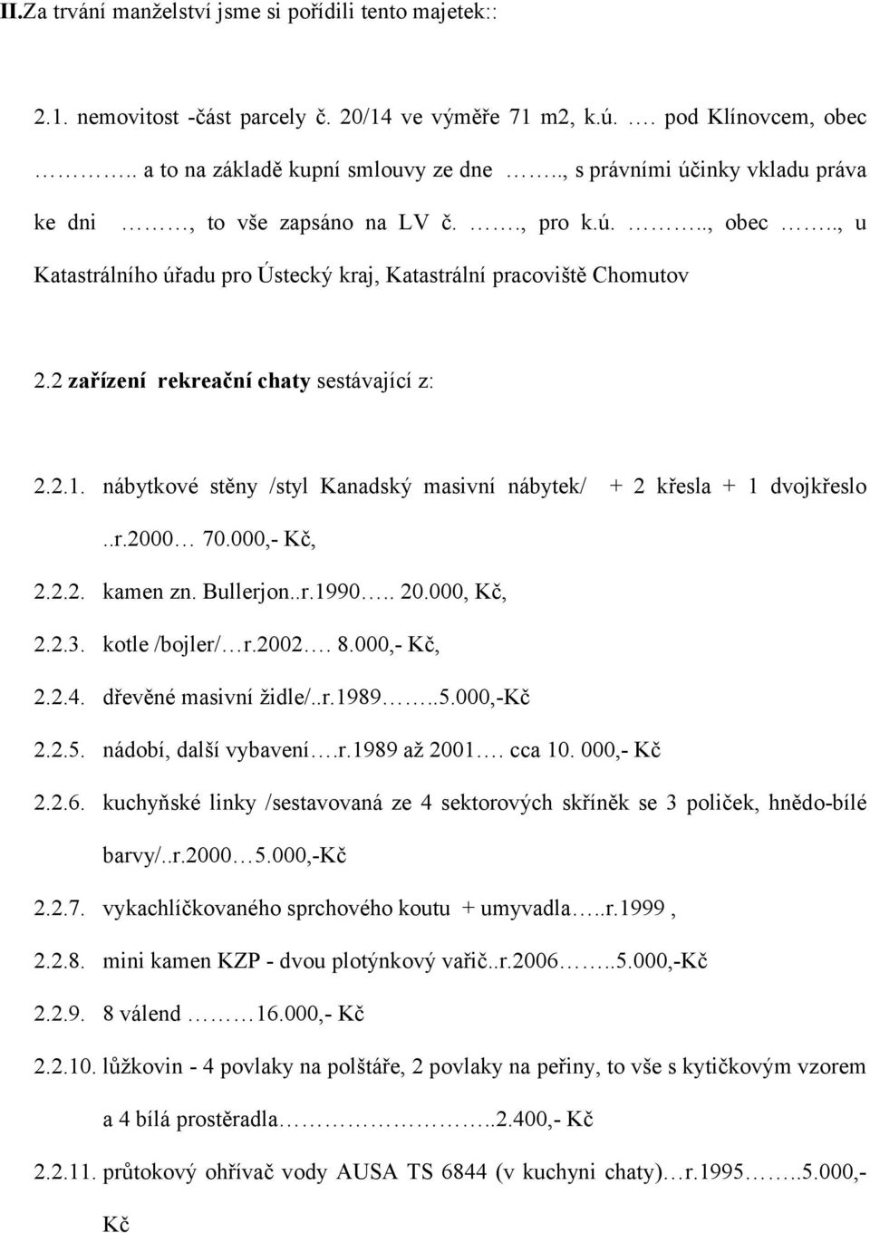 2 zařízení rekreační chaty sestávající z: 2.2.1. nábytkové stěny /styl Kanadský masivní nábytek/ + 2 křesla + 1 dvojkřeslo..r.2000 70.000,- Kč, 2.2.2. kamen zn. Bullerjon..r.1990.. 20.000, Kč, 2.2.3.