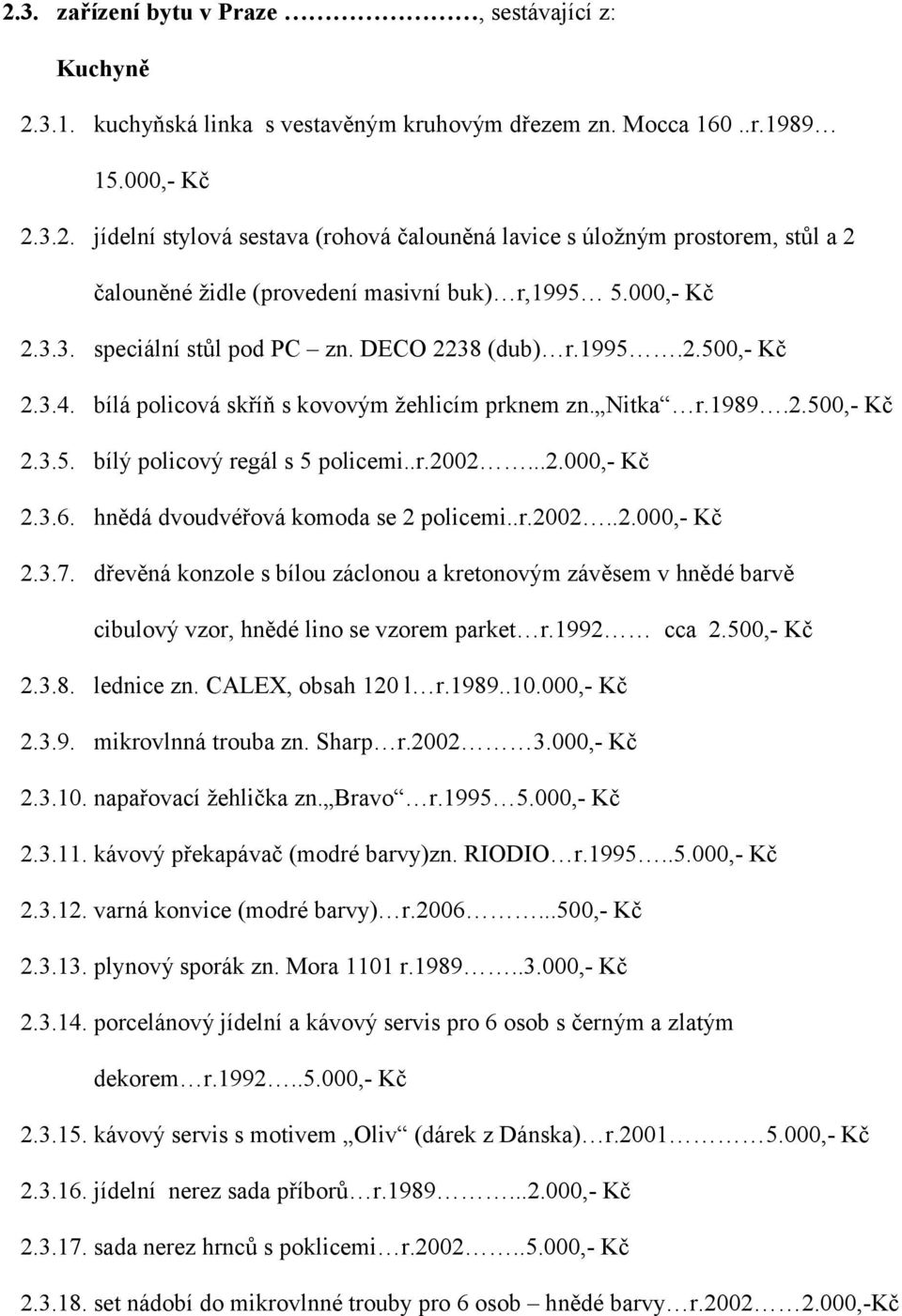 ..2.000,- Kč 2.3.6. hnědá dvoudvéřová komoda se 2 policemi..r.2002..2.000,- Kč 2.3.7. dřevěná konzole s bílou záclonou a kretonovým závěsem v hnědé barvě cibulový vzor, hnědé lino se vzorem parket r.