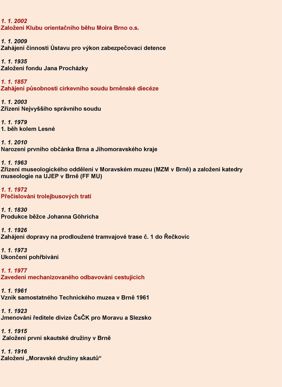 1. 1972 Přečíslování trolejbusových tratí 1. 1. 1830 Produkce běžce Johanna Göhricha 1. 1. 1926 Zahájení dopravy na prodloužené tramvajové trase č. 1 do Řečkovic 1. 1. 1973 Ukončení pohřbívání 1. 1. 1977 Zavedení mechanizovaného odbavování cestujících 1.