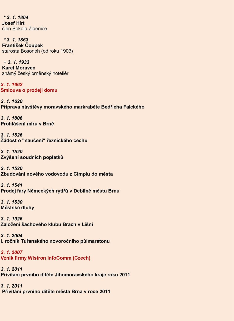 1. 1541 Prodej fary Německých rytířů v Deblíně městu Brnu 3. 1. 1530 Městské dluhy 3. 1. 1926 Založení šachového klubu Brach v Líšni 3. 1. 2004 I. ročník Tuřanského novoročního půlmaratonu 3. 1. 2007 Vznik firmy Wistron InfoComm (Czech) 3.