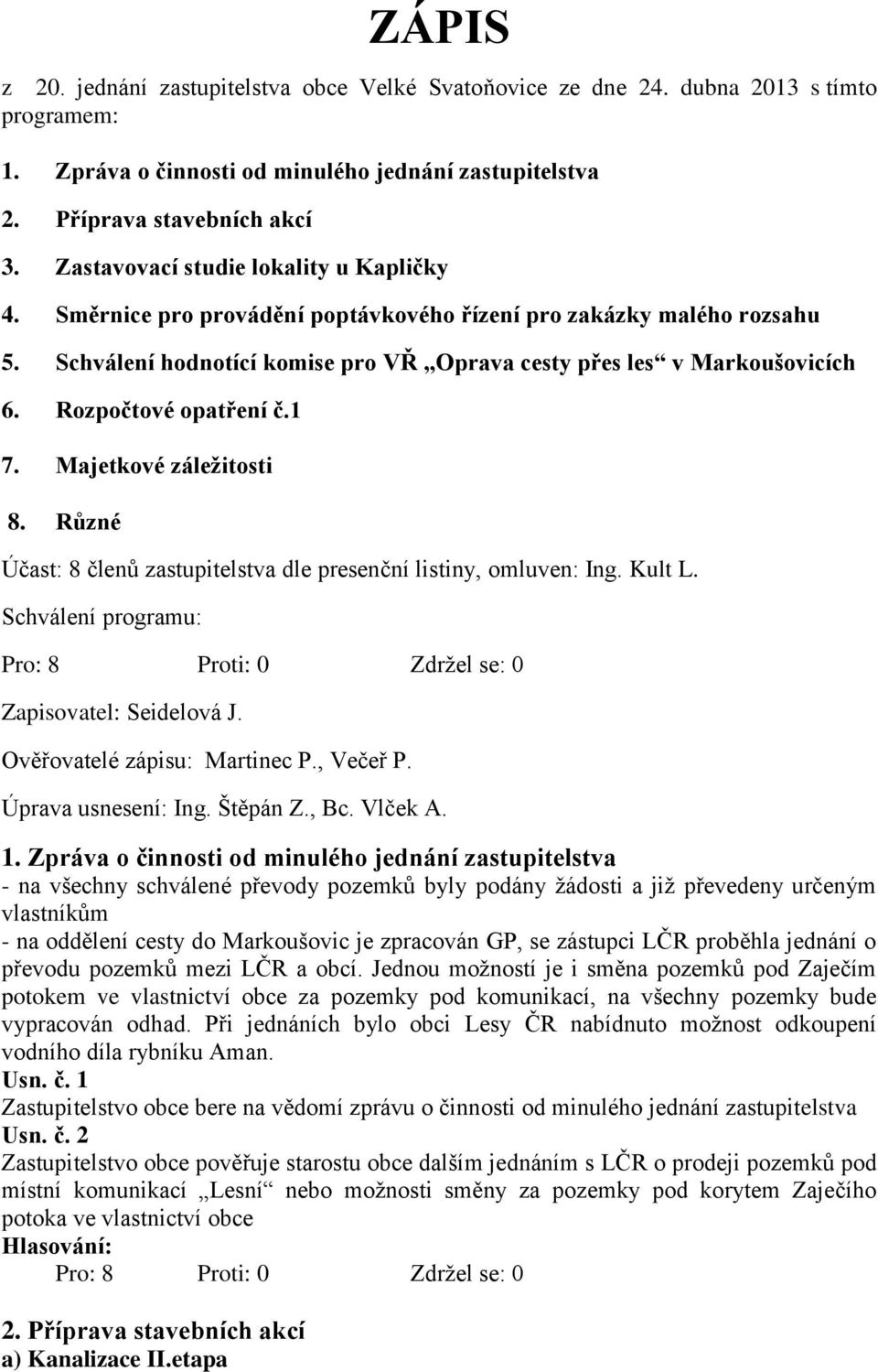 Rozpočtové opatření č.1 7. Majetkové záležitosti 8. Různé Účast: 8 členů zastupitelstva dle presenční listiny, omluven: Ing. Kult L. Schválení programu: Zapisovatel: Seidelová J.