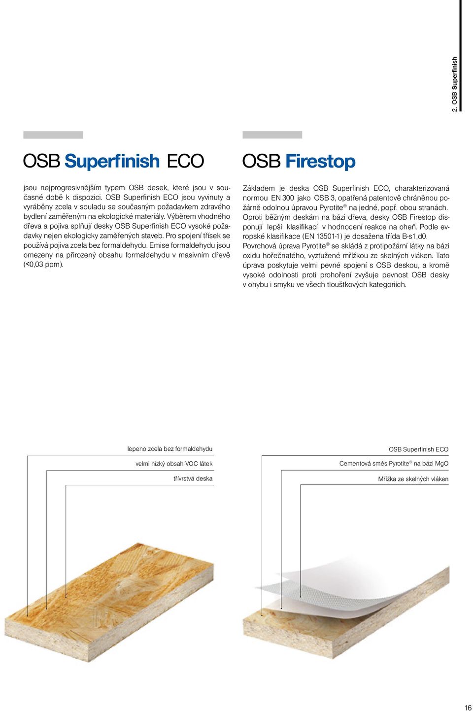 Výběrem vhodného dřeva a pojiva splňují desky OSB Superfinish ECO vysoké požadavky nejen ekologicky zaměřených staveb. Pro spojení třísek se používá pojiva zcela bez formaldehydu.