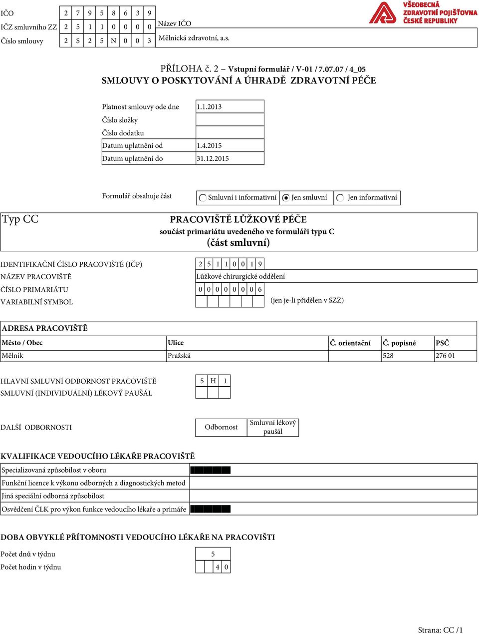 primariátu uvedeného ve formuláři typu C (část smluvní) IDENTIFIKAČNÍ ČÍSLO PRACOVIŠTĚ (IČP) 2 0 0 NÁZEV PRACOVIŠTĚ Lůžkové chirurgické oddělení ČÍSLO PRIMARIÁTU 0 0 0 0 0 0 0 6 VARIABILNÍ SYMBOL