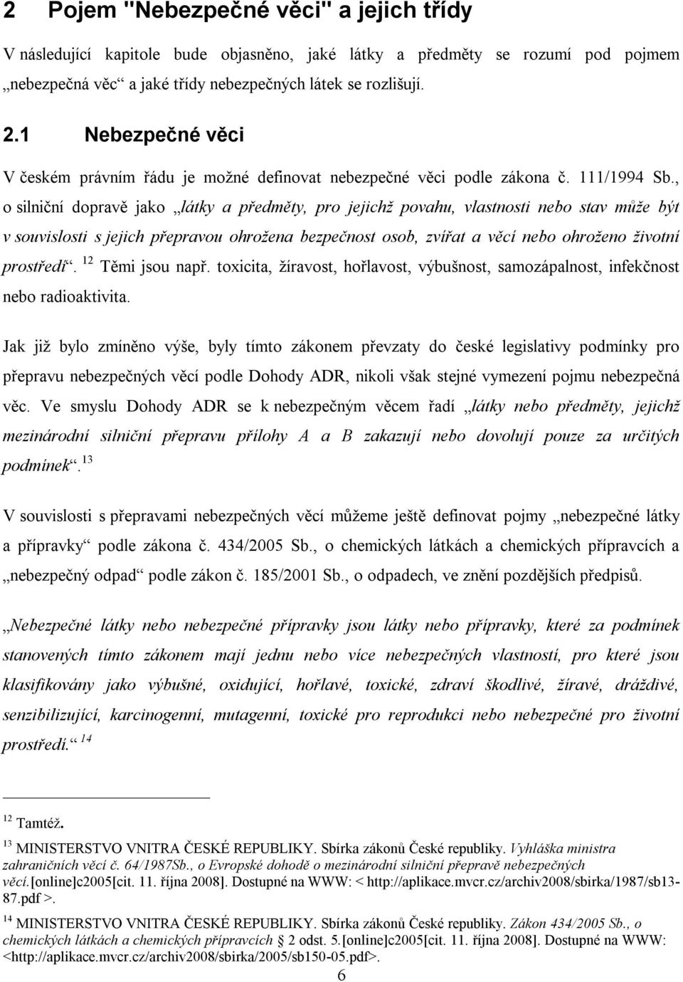 , o silniční dopravě jako látky a předměty, pro jejichž povahu, vlastnosti nebo stav může být v souvislosti s jejich přepravou ohrožena bezpečnost osob, zvířat a věcí nebo ohroženo životní prostředí.