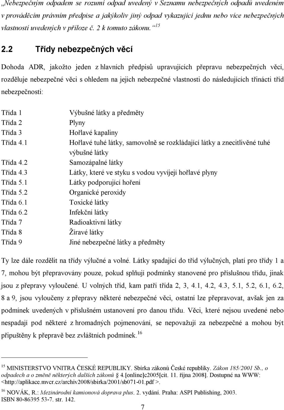 2 Třídy nebezpečných věcí Dohoda ADR, jakožto jeden z hlavních předpisů upravujících přepravu nebezpečných věcí, rozděluje nebezpečné věci s ohledem na jejich nebezpečné vlastnosti do následujících