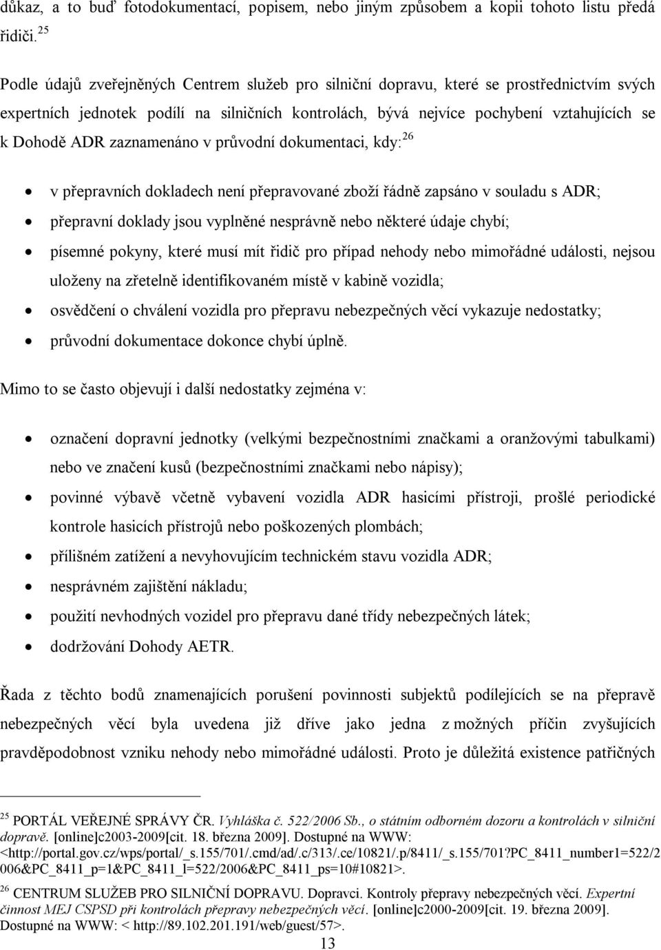 ADR zaznamenáno v průvodní dokumentaci, kdy: 26 v přepravních dokladech není přepravované zboží řádně zapsáno v souladu s ADR; přepravní doklady jsou vyplněné nesprávně nebo některé údaje chybí;