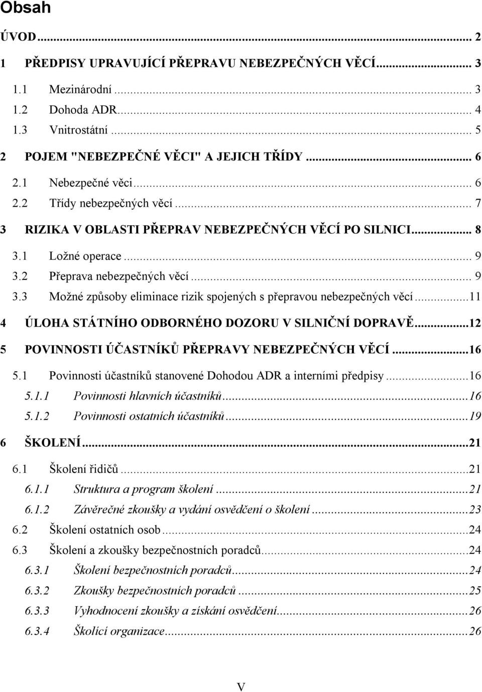 ..11 4 ÚLOHA STÁTNÍHO ODBORNÉHO DOZORU V SILNIČNÍ DOPRAVĚ...12 5 POVINNOSTI ÚČASTNÍKŮ PŘEPRAVY NEBEZPEČNÝCH VĚCÍ...16 5.1 Povinnosti účastníků stanovené Dohodou ADR a interními předpisy...16 5.1.1 Povinnosti hlavních účastníků.