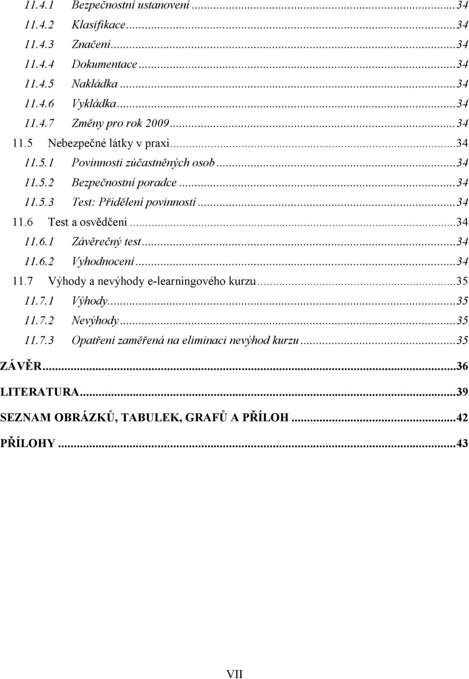 ..34 11.6.1 Závěrečný test...34 11.6.2 Vyhodnocení...34 11.7 Výhody a nevýhody e-learningového kurzu...35 11.7.1 Výhody...35 11.7.2 Nevýhody...35 11.7.3 Opatření zaměřená na eliminaci nevýhod kurzu.