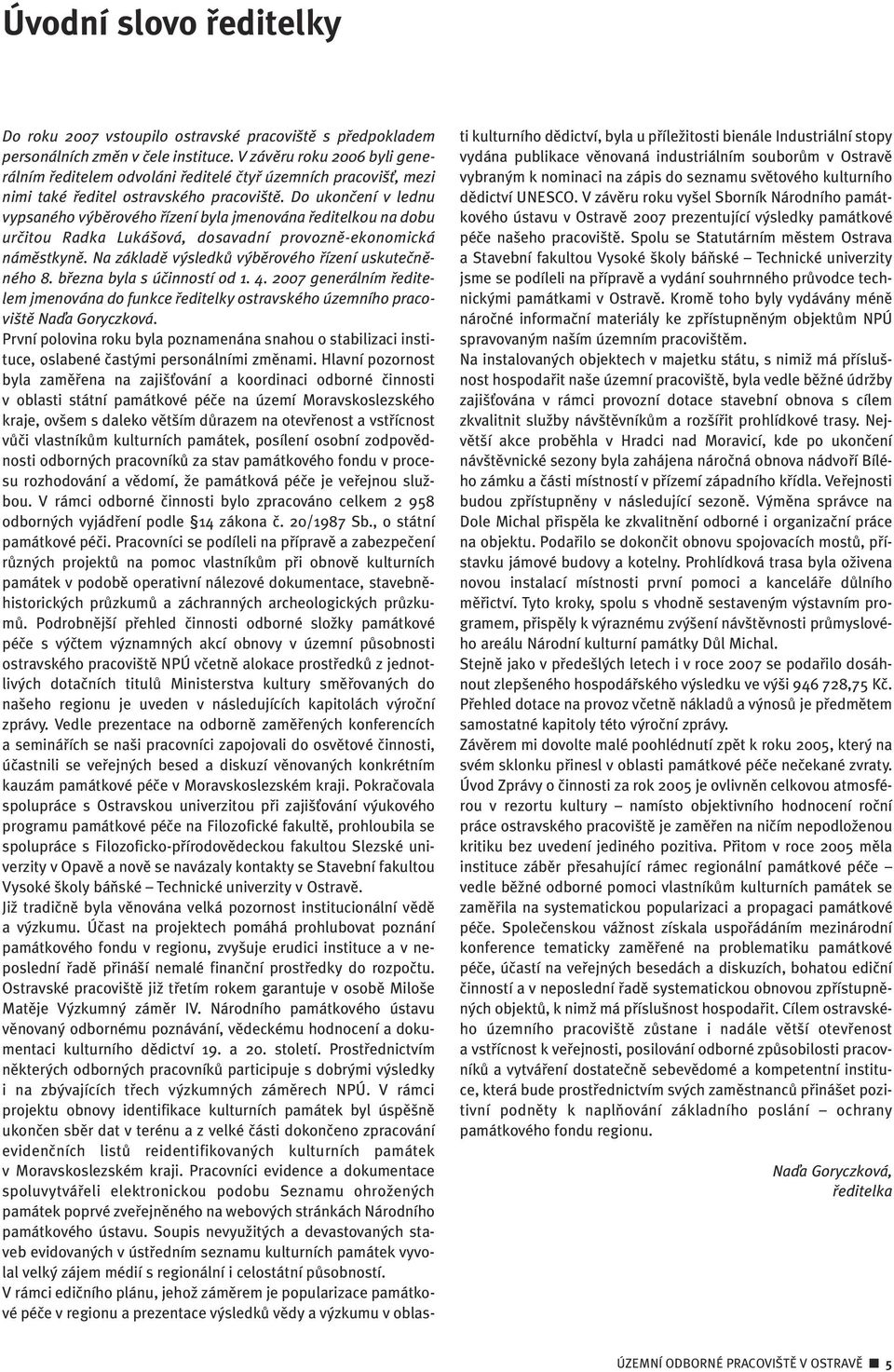 Do ukonãení v lednu vypsaného v bûrového fiízení byla jmenována fieditelkou na dobu urãitou Radka Luká ová, dosavadní provoznû-ekonomická námûstkynû.