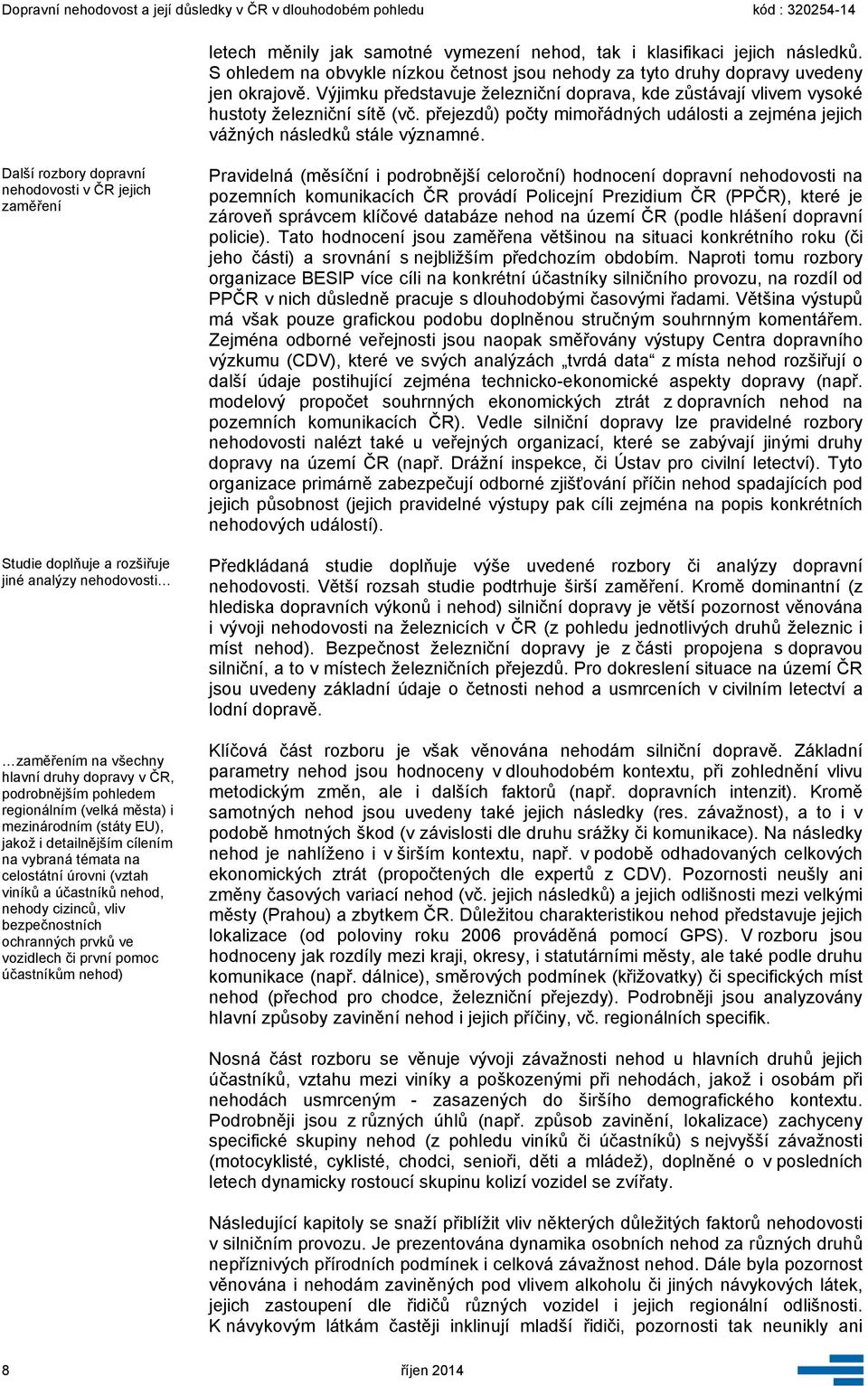 Další rozbory dopravní nehodovosti v ČR jejich zaměření Studie doplňuje a rozšiřuje jiné analýzy nehodovosti zaměřením na všechny hlavní druhy dopravy v ČR, podrobnějším pohledem regionálním (velká