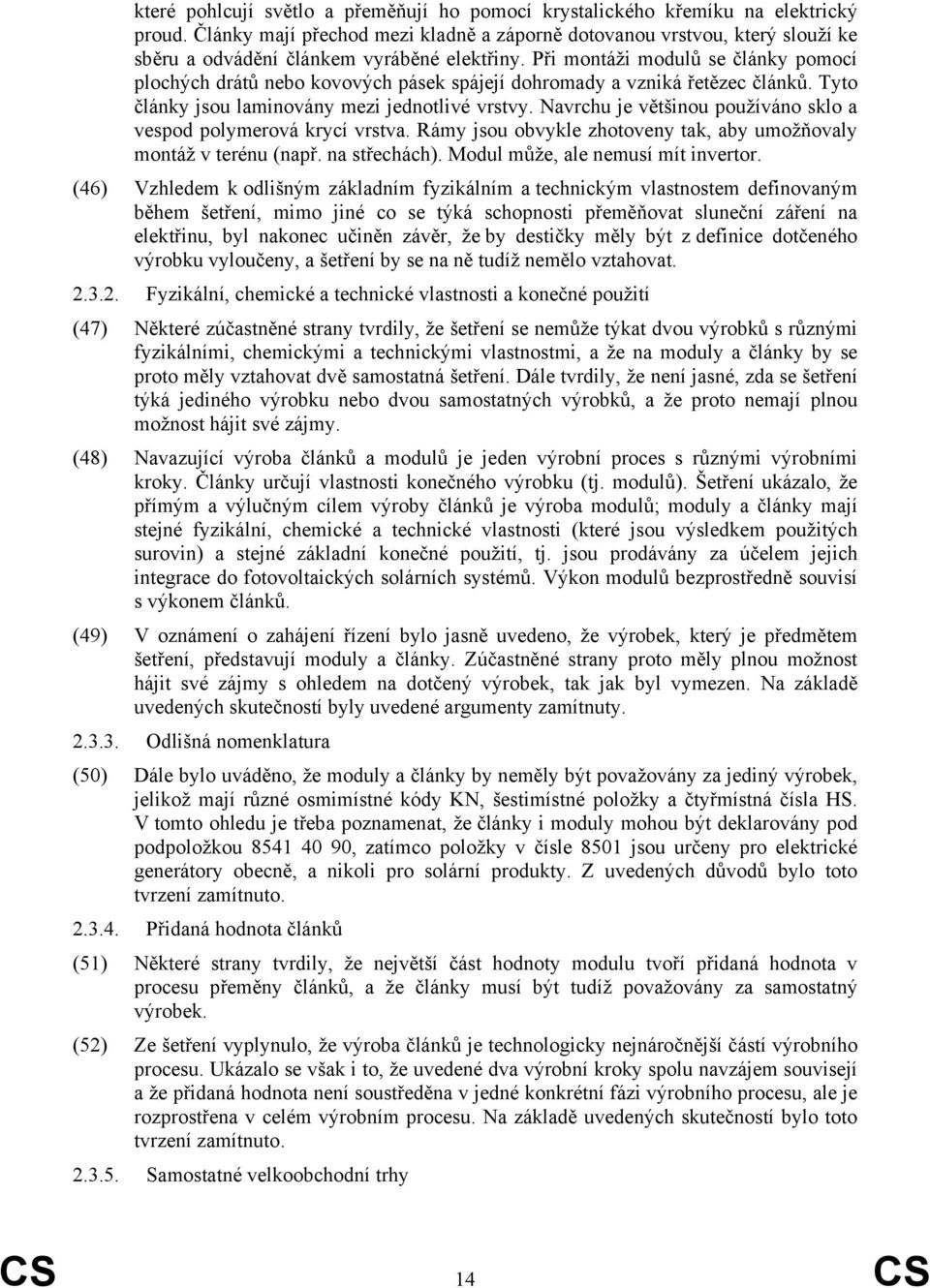 Při montáži modulů se články pomocí plochých drátů nebo kovových pásek spájejí dohromady a vzniká řetězec článků. Tyto články jsou laminovány mezi jednotlivé vrstvy.