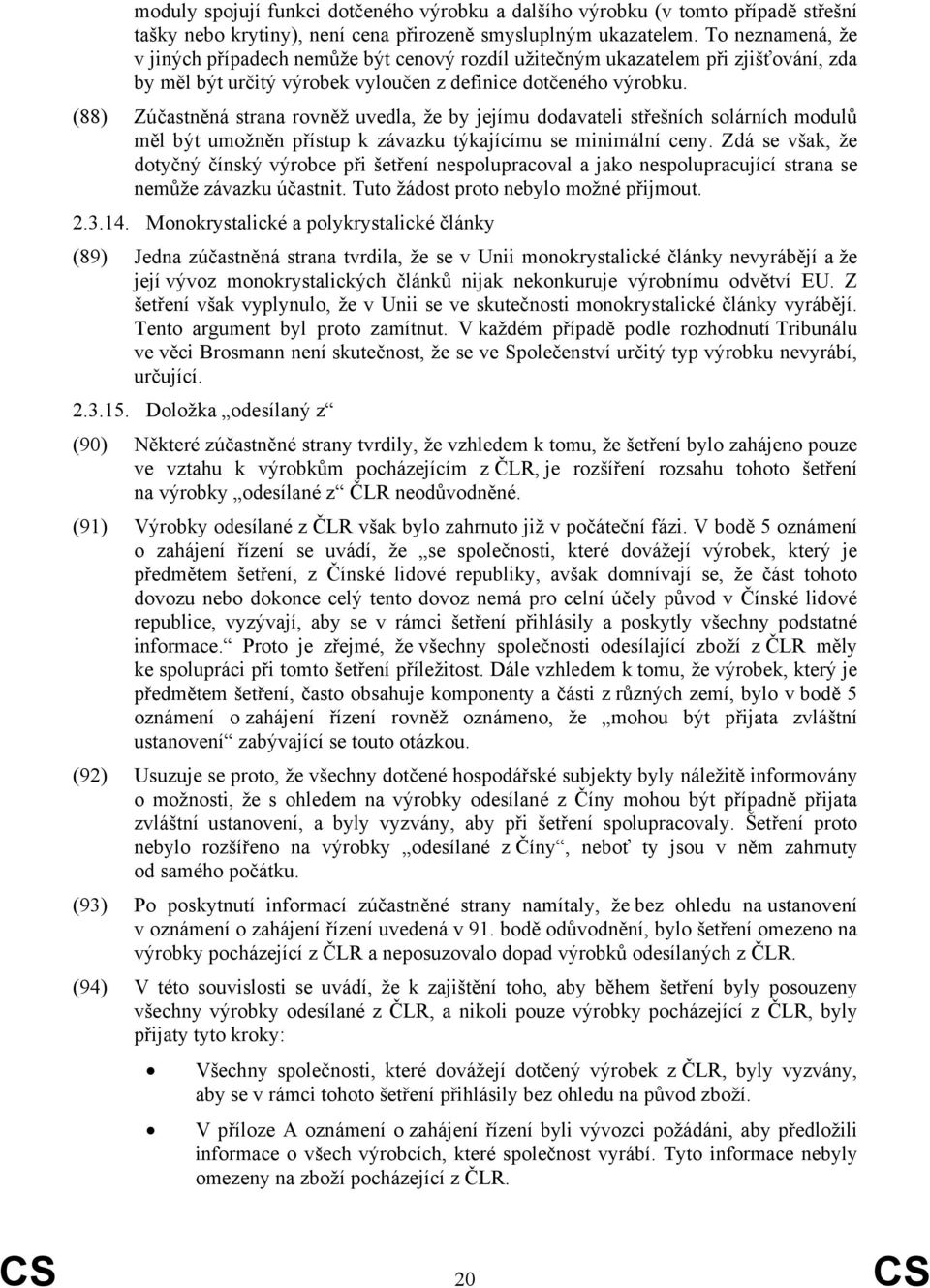 (88) Zúčastněná strana rovněž uvedla, že by jejímu dodavateli střešních solárních modulů měl být umožněn přístup k závazku týkajícímu se minimální ceny.