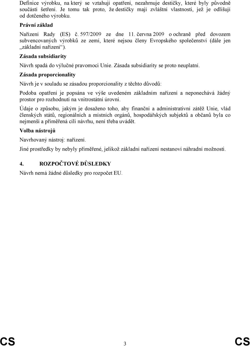 června 2009 o ochraně před dovozem subvencovaných výrobků ze zemí, které nejsou členy Evropského společenství (dále jen základní nařízení ). Zásada subsidiarity Návrh spadá do výlučné pravomoci Unie.