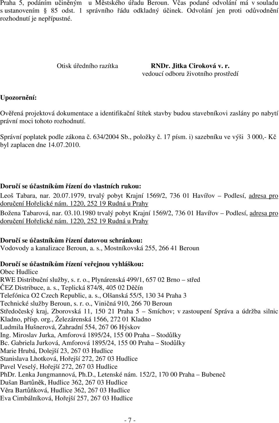 Správní poplatek podle zákona č. 634/2004 Sb., položky č. 17 písm. i) sazebníku ve výši 3 000,- Kč byl zaplacen dne 14.07.