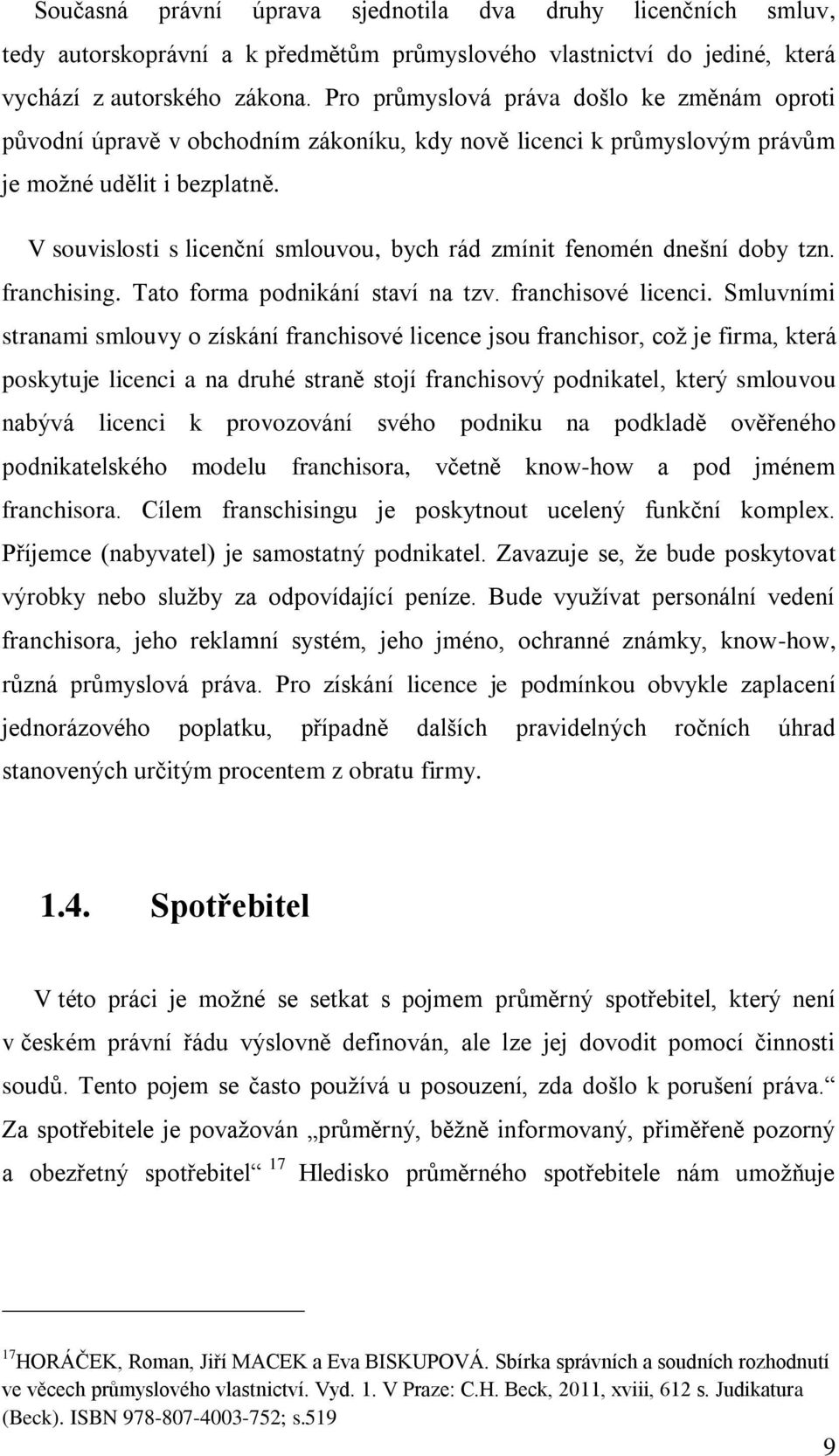 V souvislosti s licenční smlouvou, bych rád zmínit fenomén dnešní doby tzn. franchising. Tato forma podnikání staví na tzv. franchisové licenci.