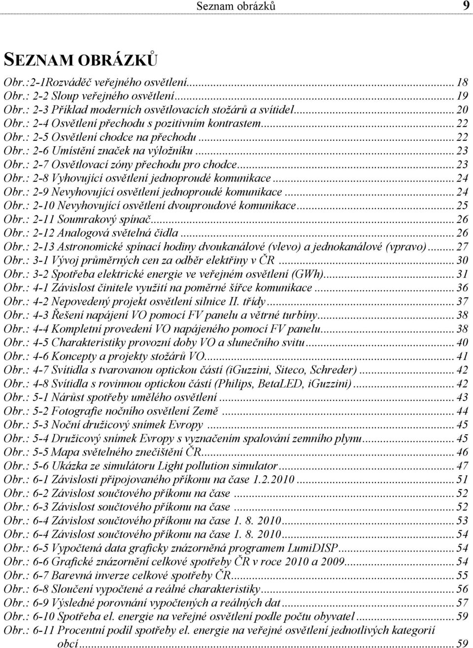 .. 24 Obr.: 2-9 Nevyhovující osvětlení jednoproudé komunikace... 24 Obr.: 2-10 Nevyhovující osvětlení dvouproudové komunikace... 25 Obr.: 2-11 Soumrakový spínač... 26 Obr.